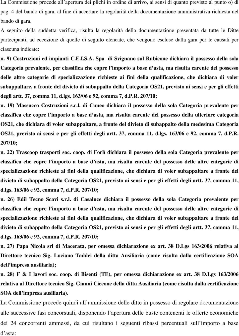 A seguito della suddetta verifica, risulta la regolarità della documentazione presentata da tutte le Ditte partecipanti, ad eccezione di quelle di seguito elencate, che vengono escluse dalla gara per