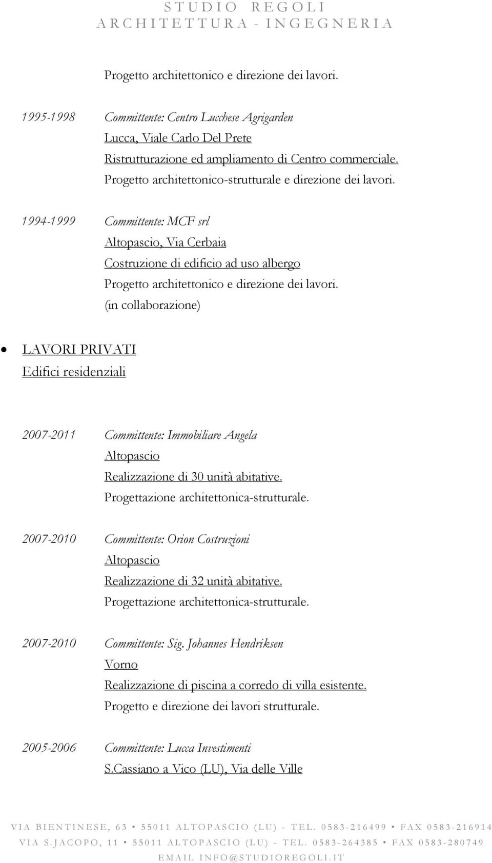 (in collaborazione) LAVORI PRIVATI Edifici residenziali 2007-2011 Committente: Immobiliare Angela Altopascio Realizzazione di 30 unità abitative. Progettazione architettonica-strutturale.