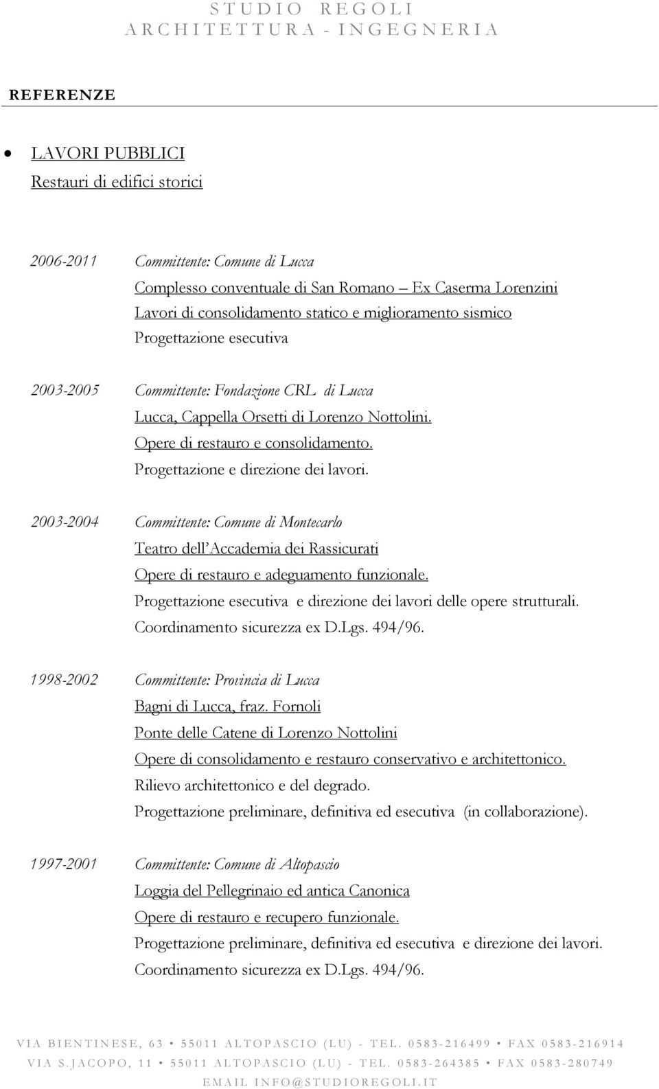 2003-2004 Committente: Comune di Montecarlo Teatro dell Accademia dei Rassicurati Opere di restauro e adeguamento funzionale. Progettazione esecutiva e direzione dei lavori delle opere strutturali.