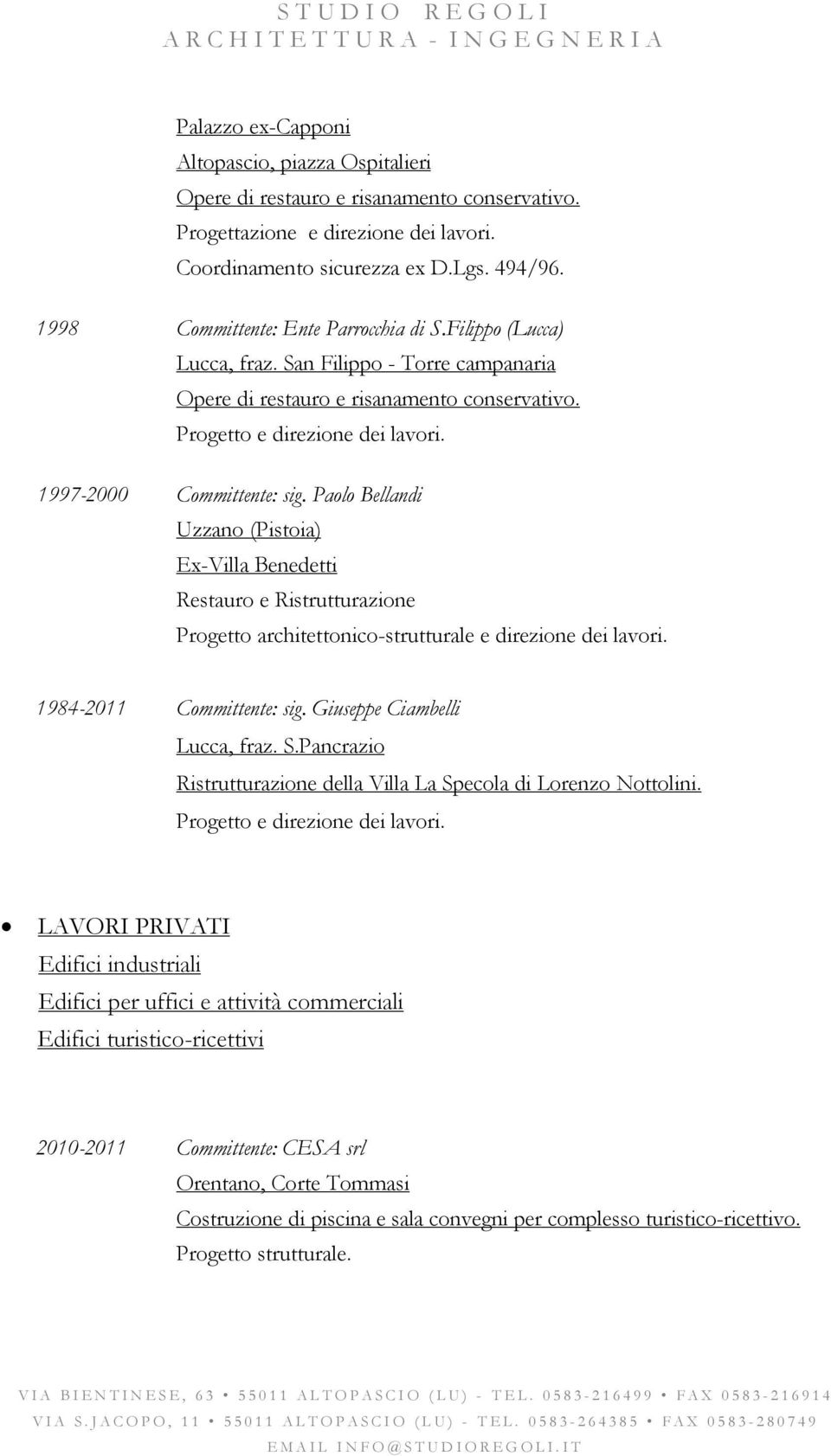 1997-2000 Committente: sig. Paolo Bellandi Uzzano (Pistoia) Ex-Villa Benedetti Restauro e Ristrutturazione 1984-2011 Committente: sig. Giuseppe Ciambelli Lucca, fraz. S.