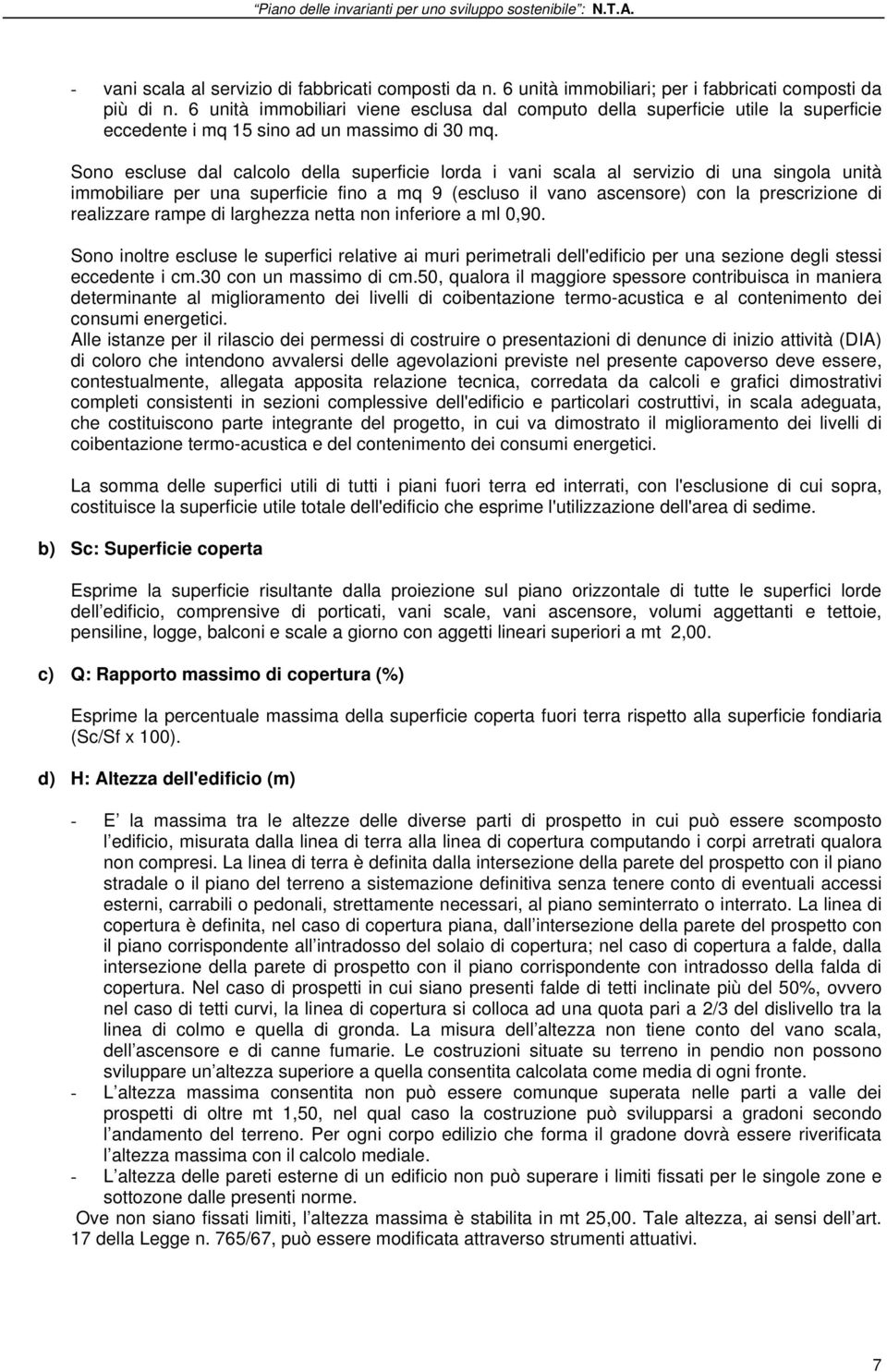 Sono escluse dal calcolo della superficie lorda i vani scala al servizio di una singola unità immobiliare per una superficie fino a mq 9 (escluso il vano ascensore) con la prescrizione di realizzare