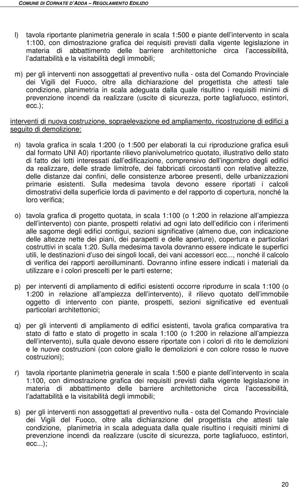 Provinciale dei Vigili del Fuoco, oltre alla dichiarazione del progettista che attesti tale condizione, planimetria in scala adeguata dalla quale risultino i requisiti minimi di prevenzione incendi