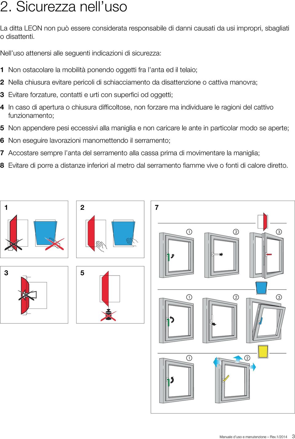 cattiva manovra; 3 Evitare forzature, contatti e urti con superfici od oggetti; 4 In caso di apertura o chiusura difficoltose, non forzare ma individuare le ragioni del cattivo funzionamento; 5 Non