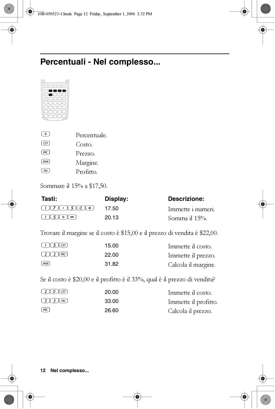 Trovare il margine se il costo è $15,00 e il prezzo di vendita è $22,00. 15? 15.00 Immette il costo. 22B 22.00 Immette il prezzo. C 31.