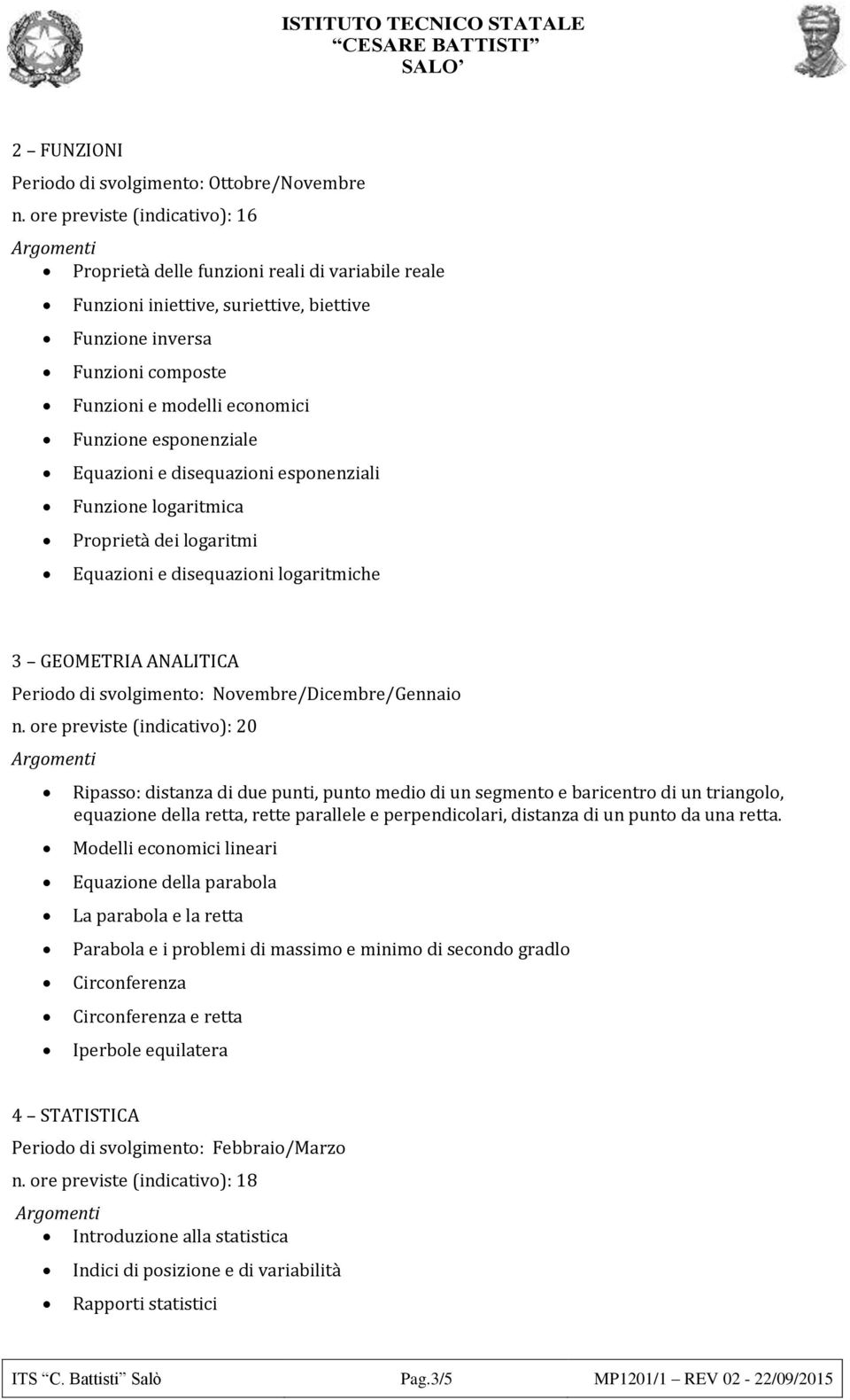 esponenziale Equazioni e disequazioni esponenziali Funzione logaritmica Proprietà dei logaritmi Equazioni e disequazioni logaritmiche 3 GEOMETRIA ANALITICA Periodo di svolgimento: