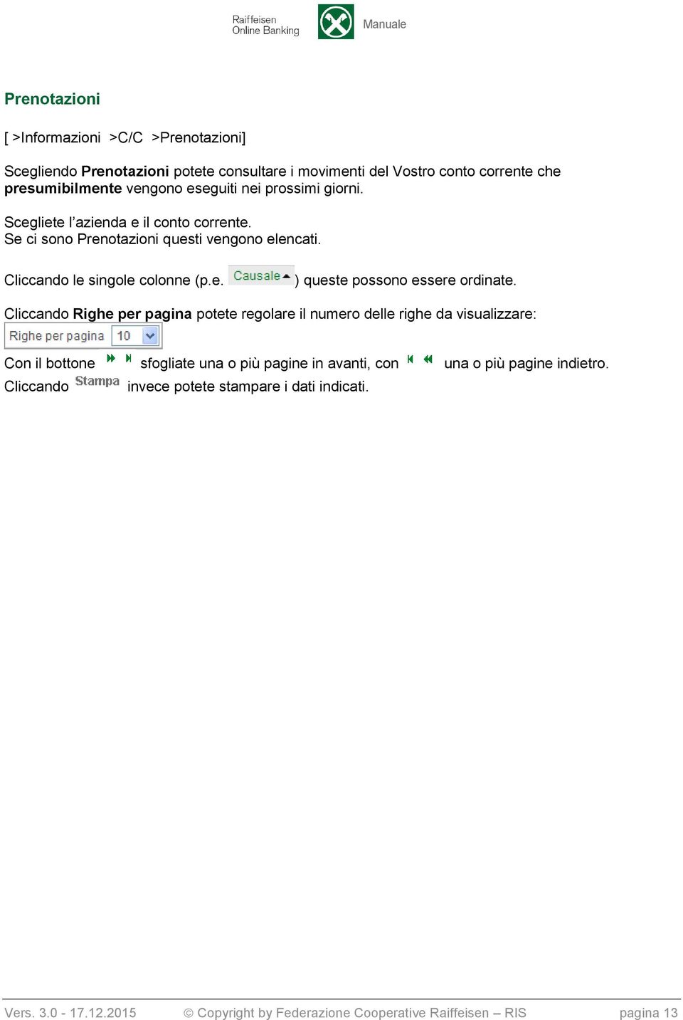 Righe per pagina potete regolare il numero delle righe da visualizzare: Con il bottone sfogliate una o più pagine in avanti, con una o più pagine