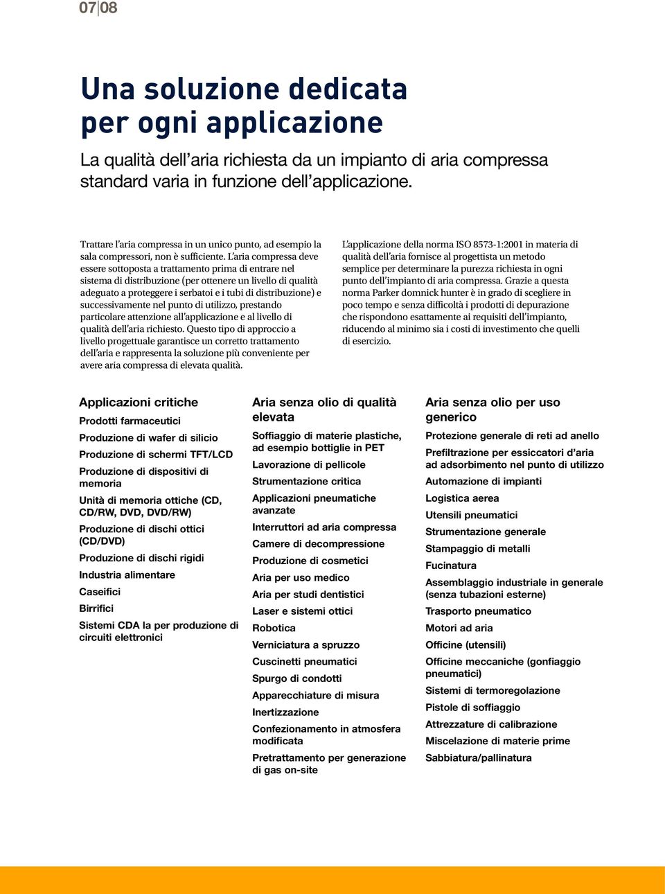 L aria compressa deve essere sottoposta a trattamento prima di entrare nel sistema di distribuzione (per ottenere un livello di qualità adeguato a proteggere i serbatoi e i tubi di distribuzione) e