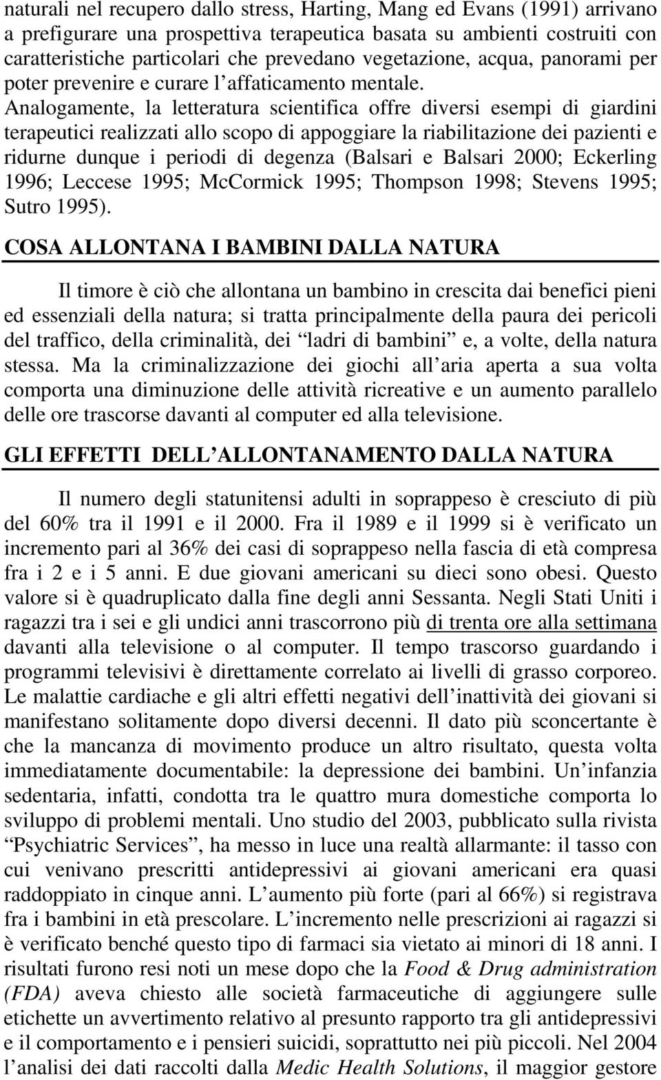 Analogamente, la letteratura scientifica offre diversi esempi di giardini terapeutici realizzati allo scopo di appoggiare la riabilitazione dei pazienti e ridurne dunque i periodi di degenza (Balsari