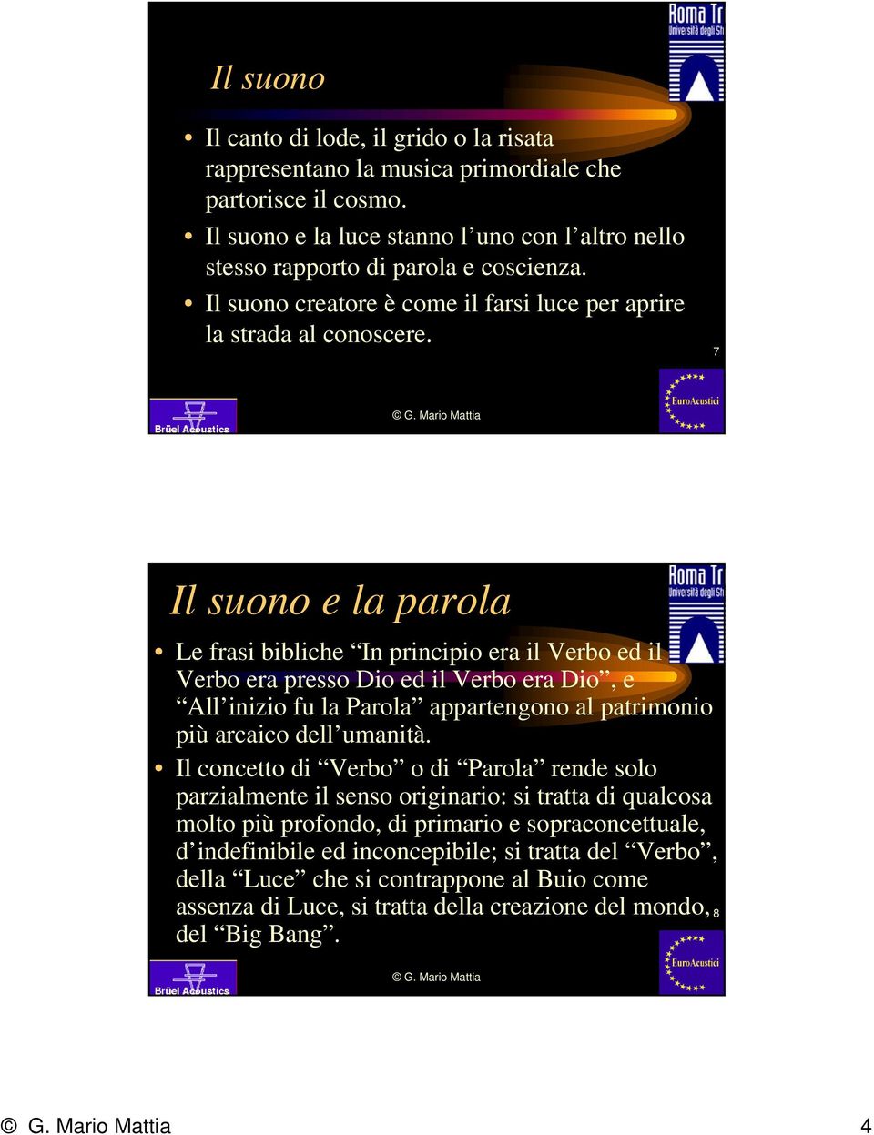 7 Il suono e la parola Le frasi bibliche In principio era il Verbo ed il Verbo era presso Dio ed il Verbo era Dio, e All inizio fu la Parola appartengono al patrimonio più arcaico dell umanità.