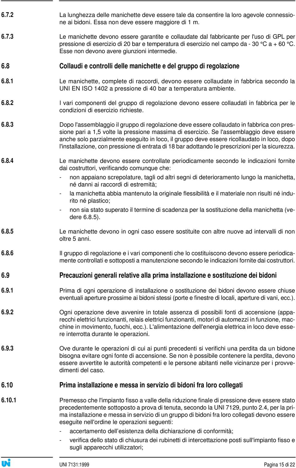 6.8.2 I vari componenti del gruppo di regolazione devono essere collaudati in fabbrica per le condizioni di esercizio richieste. 6.8.3 Dopo l'assemblaggio il gruppo di regolazione deve essere collaudato in fabbrica con pressione pari a 1,5 volte la pressione massima di esercizio.