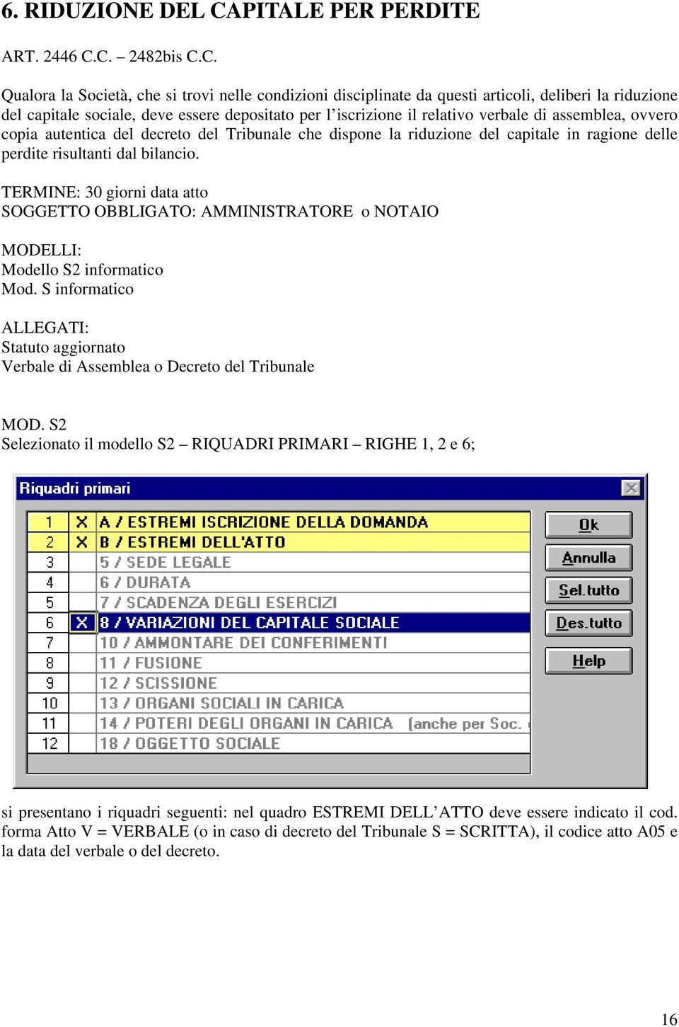 C. 2482bis C.C. Qualora la Società, che si trovi nelle condizioni disciplinate da questi articoli, deliberi la riduzione del capitale sociale, deve essere depositato per l iscrizione il relativo