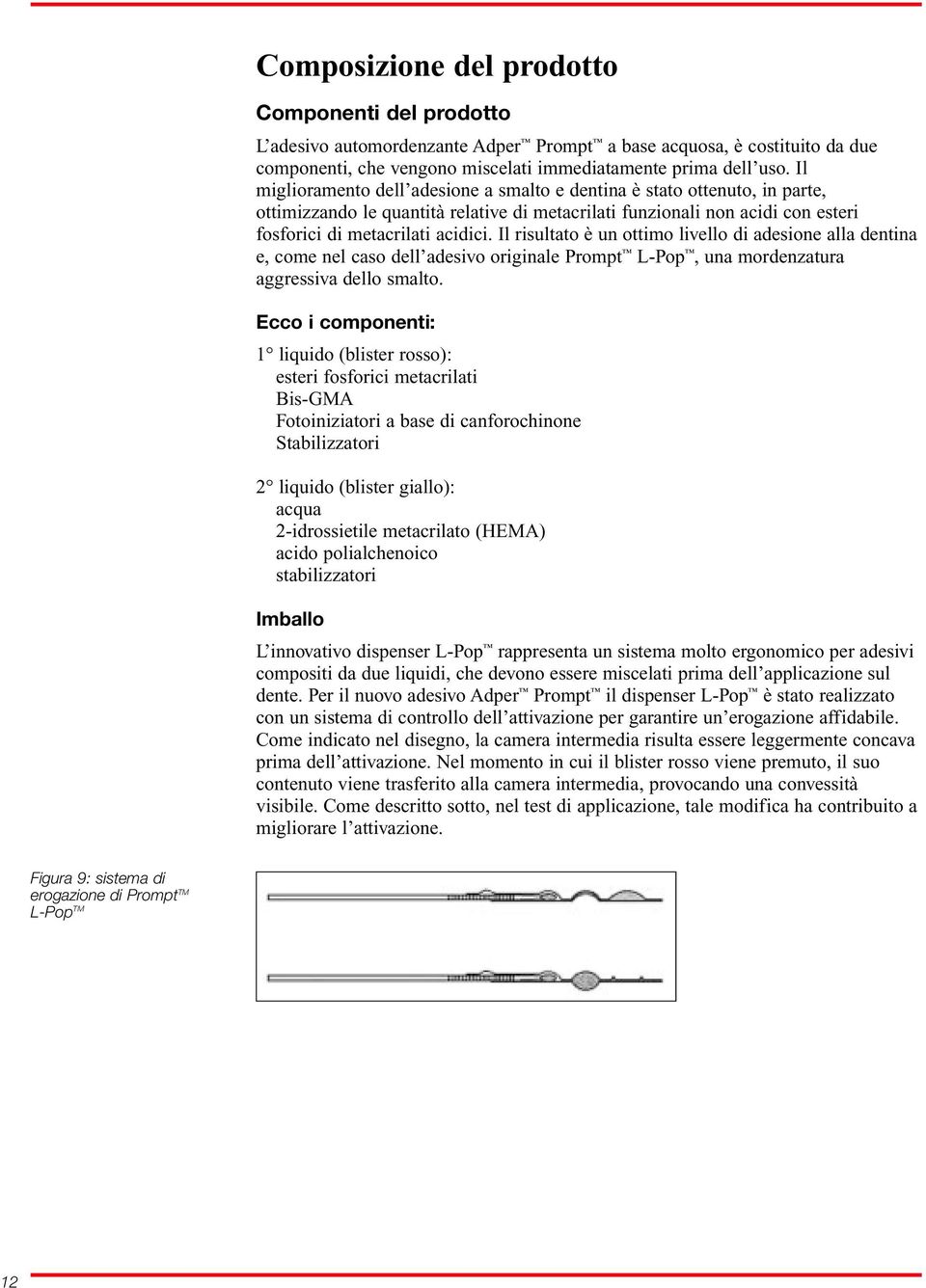 Il risultato è un ottimo livello di adesione alla dentina e, come nel caso dell adesivo originale Prompt L-Pop, una mordenzatura aggressiva dello smalto.