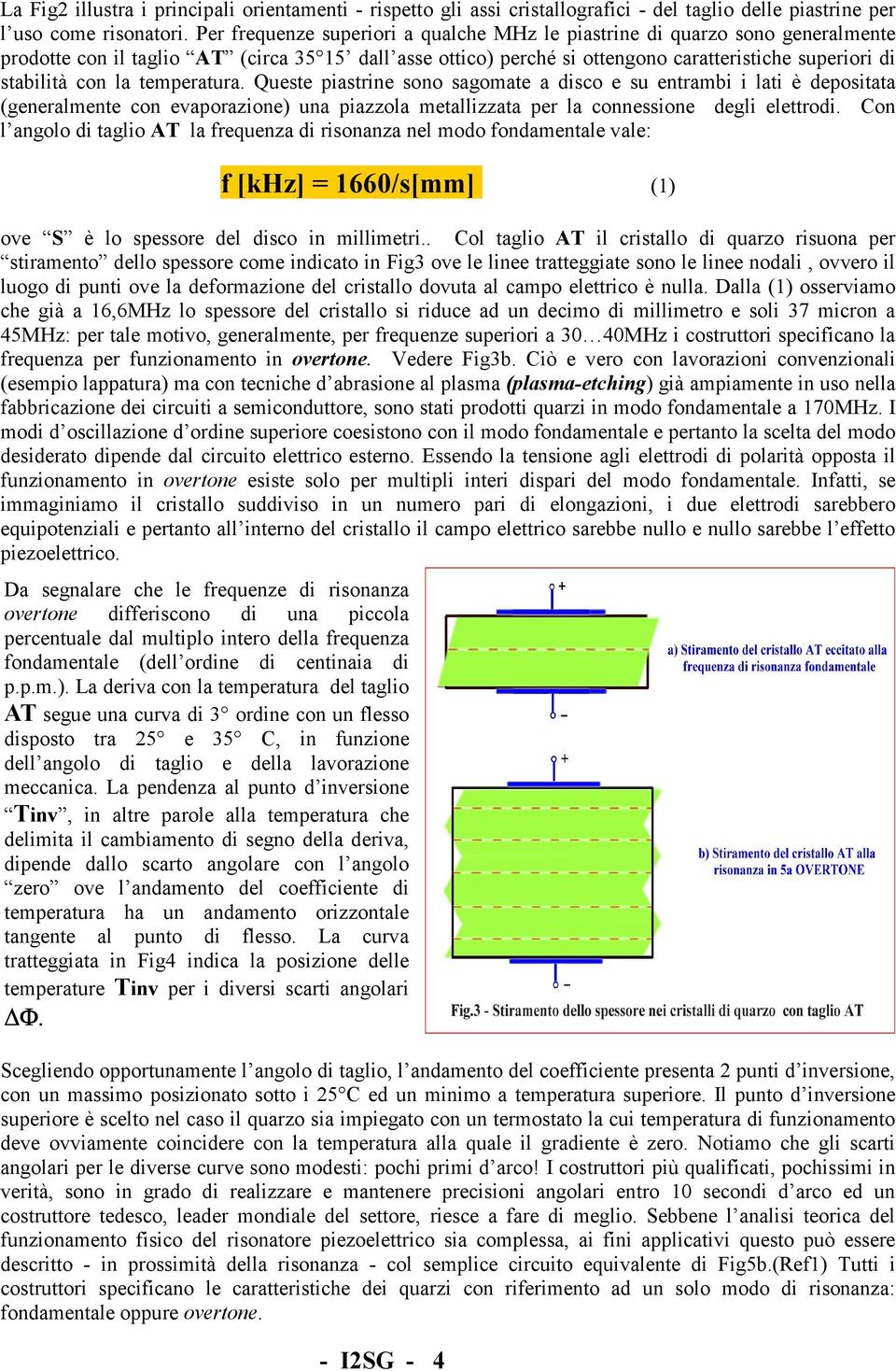 la temperatura. Queste piastrine sono sagomate a disco e su entrambi i lati è depositata (generalmente con evaporazione) una piazzola metallizzata per la connessione degli elettrodi.