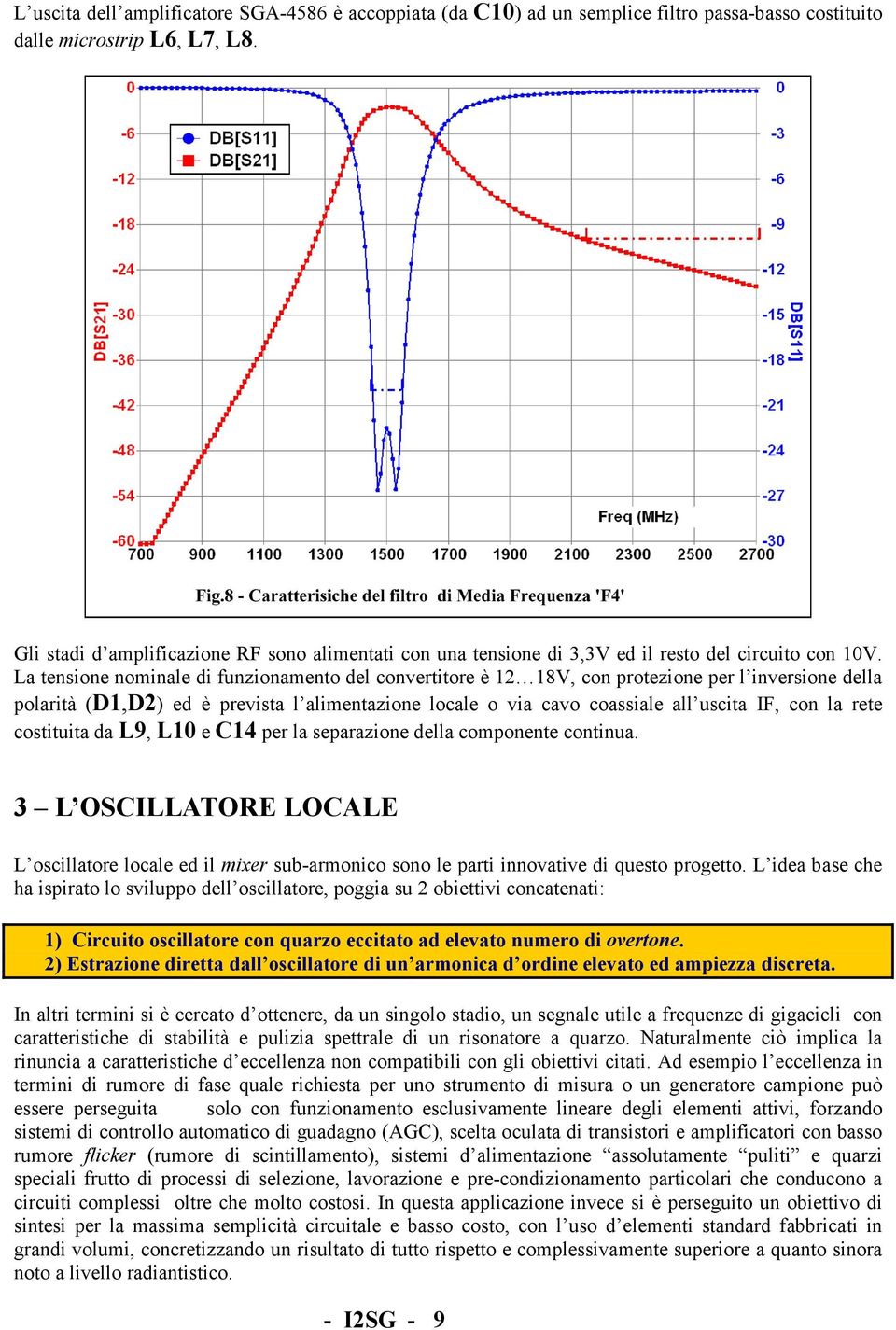 La tensione nominale di funzionamento del convertitore è 12 18V, con protezione per l inversione della polarità (D1,D2) ed è prevista l alimentazione locale o via cavo coassiale all uscita IF, con la