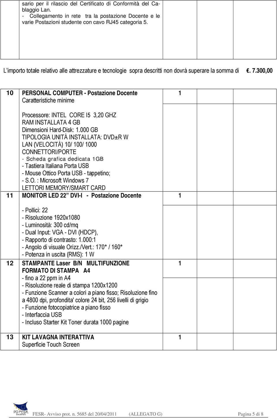 300,00 0 PERSONAL COMPUTER - Postazione Docente Caratteristiche minime Processore: INTEL CORE I5 3,20 GHZ RAM INSTALLATA 4 GB Dimensioni Hard-Disk:.