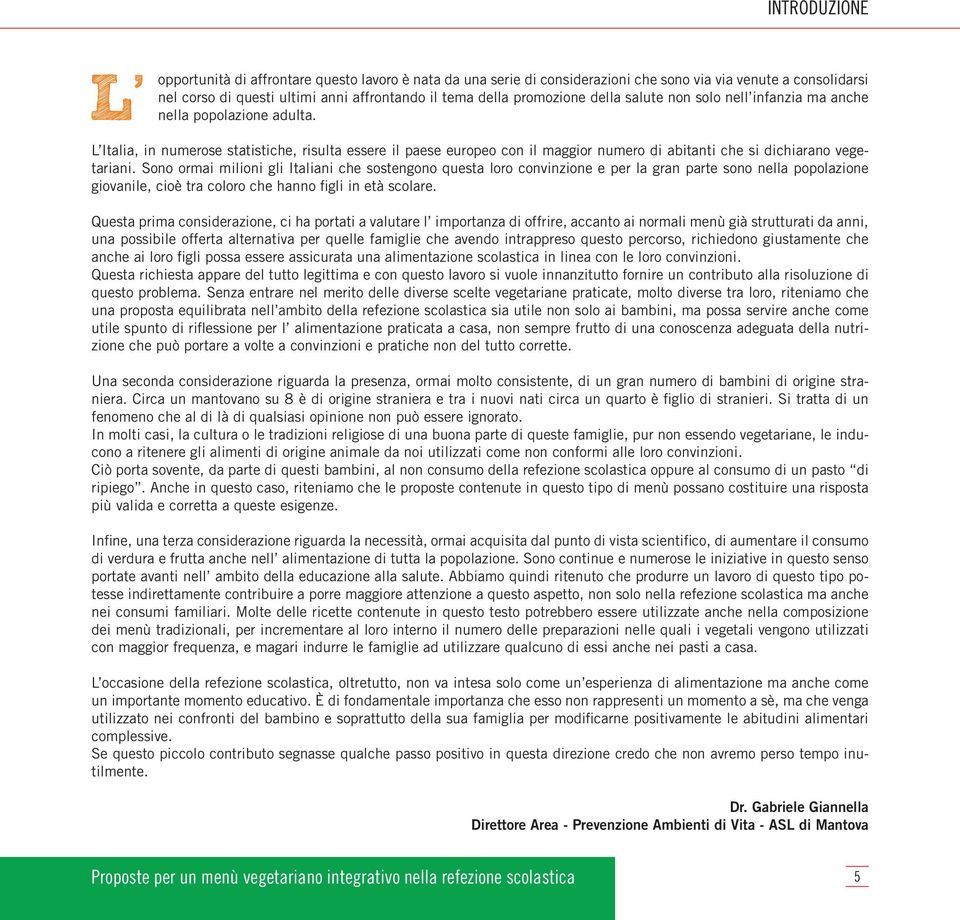 L Italia, in numerose statistiche, risulta essere il paese europeo con il maggior numero di abitanti che si dichiarano vegetariani.