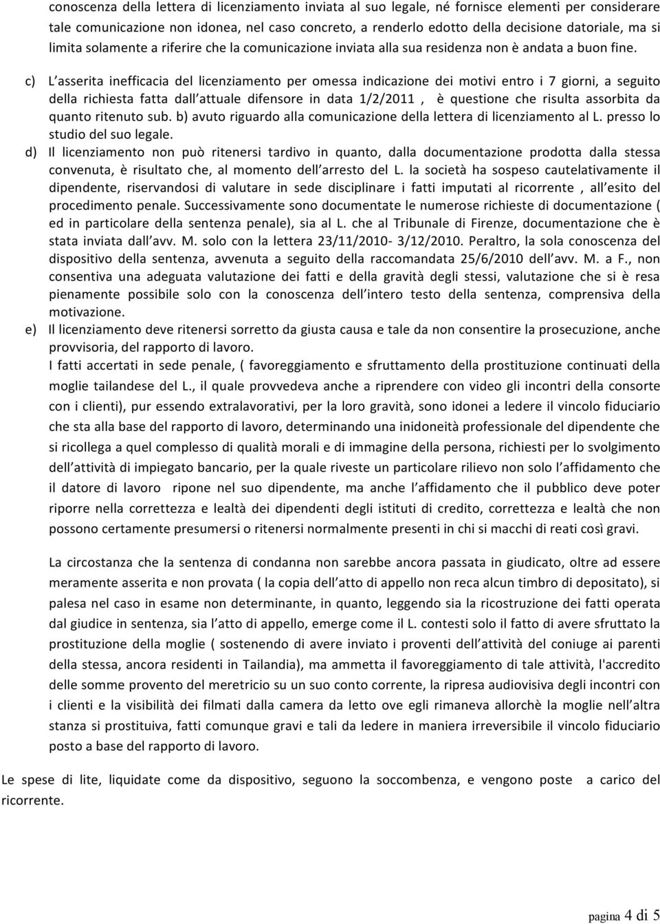 c) L asserita inefficacia del licenziamento per omessa indicazione dei motivi entro i 7 giorni, a seguito della richiesta fatta dall attuale difensore in data 1/2/2011, è questione che risulta