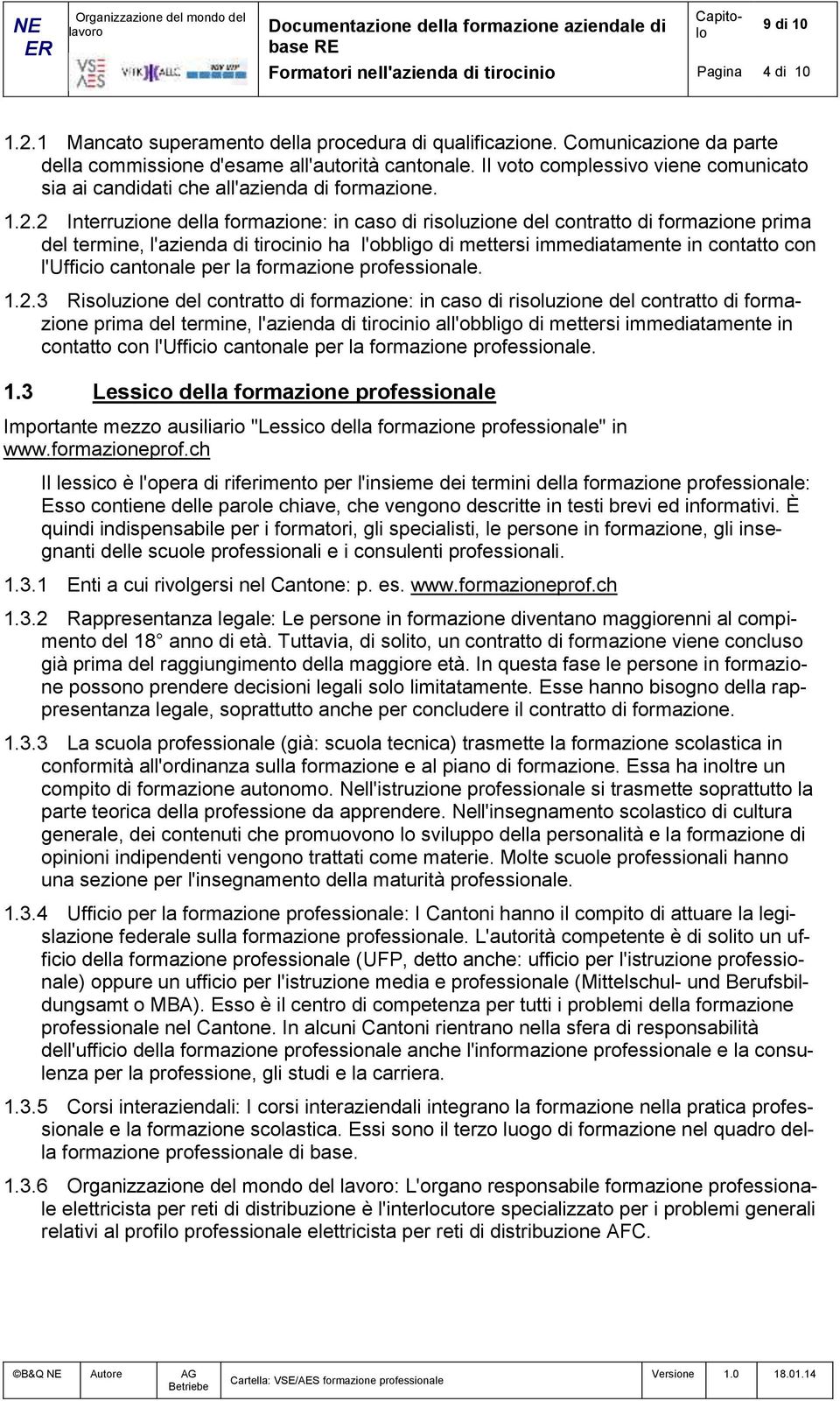 2 Interruzione della formazione: in caso di risoluzione del contratto di formazione prima del termine, l'azienda di tirocinio ha l'obbligo di mettersi immediatamente in contatto con l'ufficio