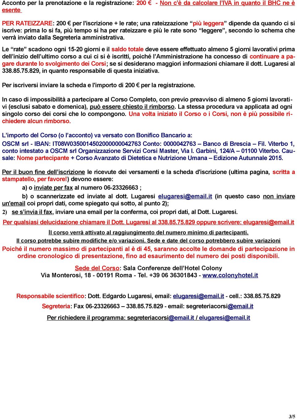 Le rate scadono ogni 15-20 giorni e il saldo totale deve essere effettuato almeno 5 giorni lavorativi prima dell inizio dell ultimo corso a cui ci si è iscritti, poiché l Amministrazione ha concesso