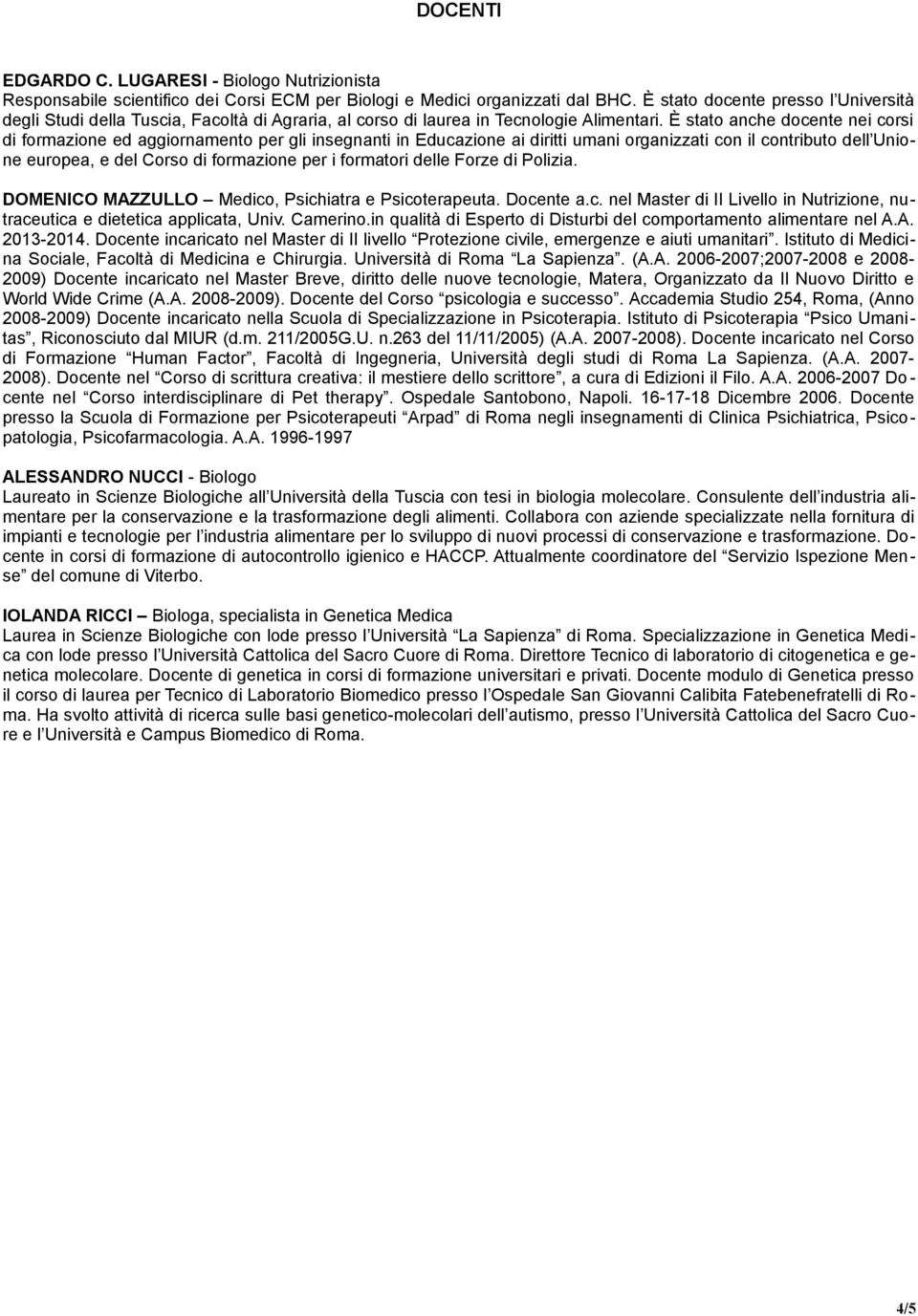 È stato anche docente nei corsi di formazione ed aggiornamento per gli insegnanti in Educazione ai diritti umani organizzati con il contributo dell Unione europea, e del Corso di formazione per i