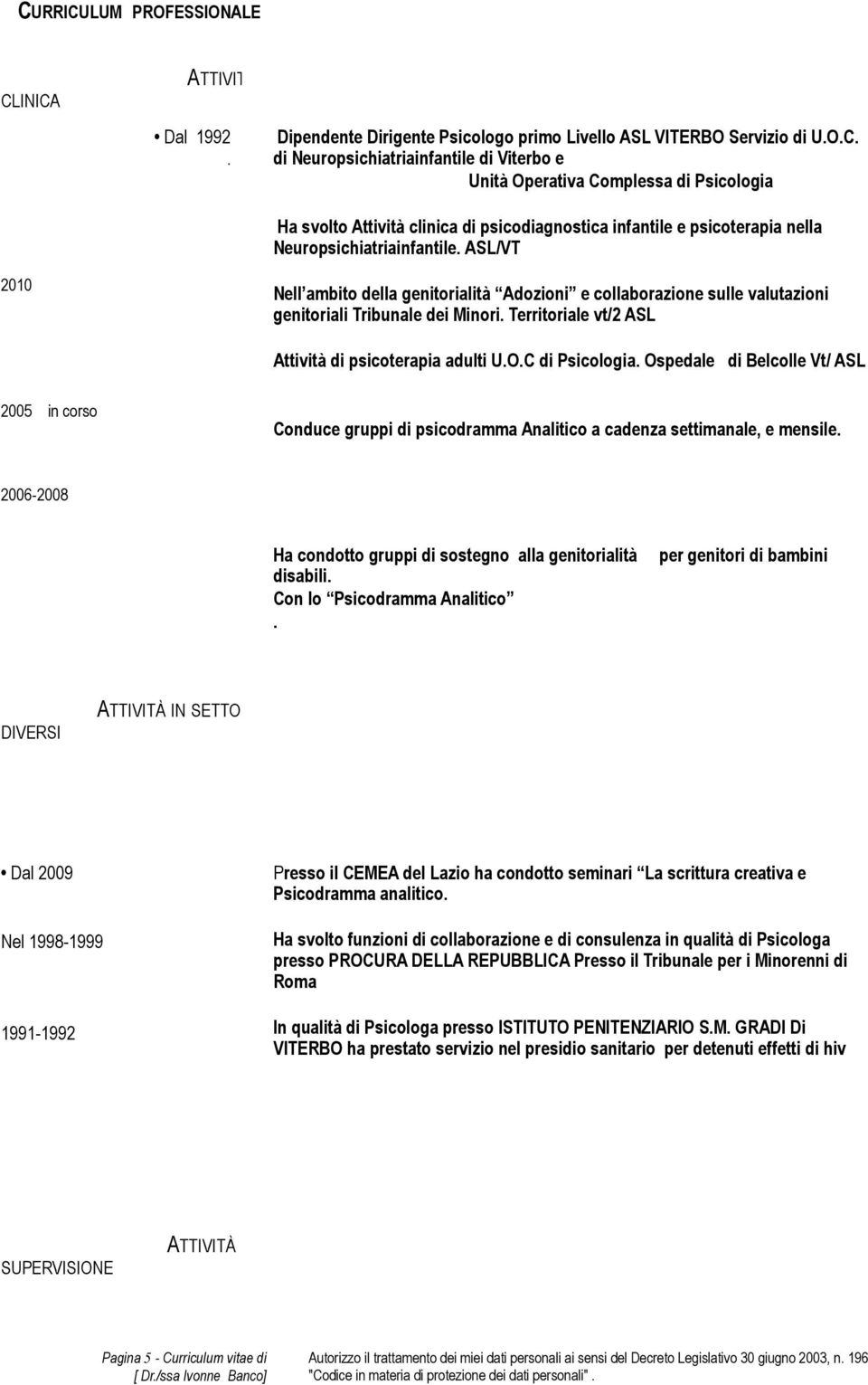 Ospedale di Belcolle Vt/ ASL 2005 in corso Conduce gruppi di psicodramma Analitico a cadenza settimanale, e mensile. 2006-2008 Ha condotto gruppi di sostegno alla genitorialità disabili.