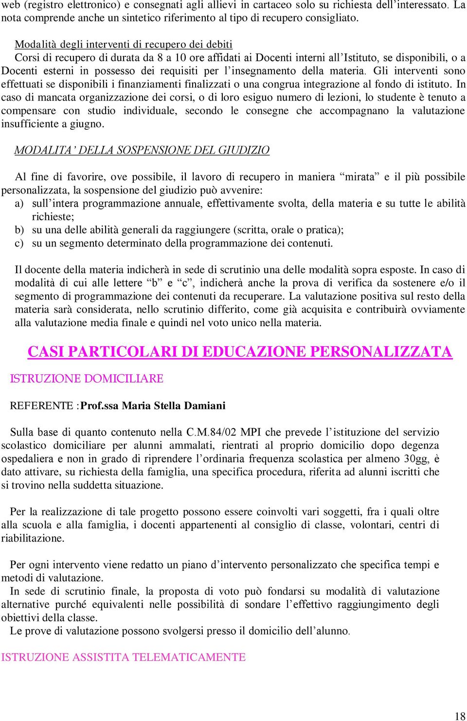 l insegnamento della materia. Gli interventi sono effettuati se disponibili i finanziamenti finalizzati o una congrua integrazione al fondo di istituto.