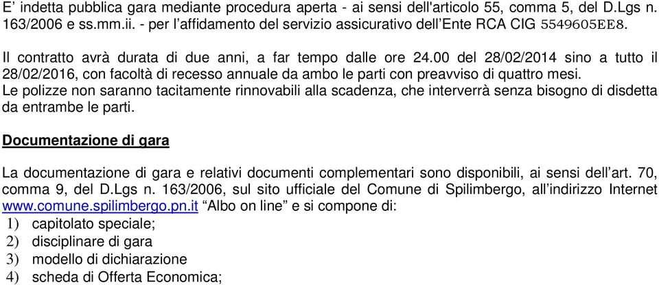 Le polizze non saranno tacitamente rinnovabili alla scadenza, che interverrà senza bisogno di disdetta da entrambe le parti.