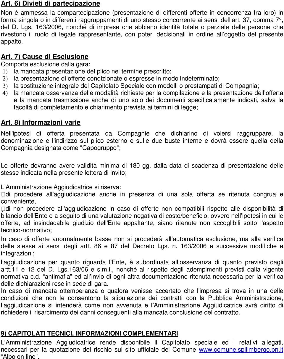 163/2006, nonché di imprese che abbiano identità totale o parziale delle persone che rivestono il ruolo di legale rappresentante, con poteri decisionali in ordine all oggetto del presente appalto.