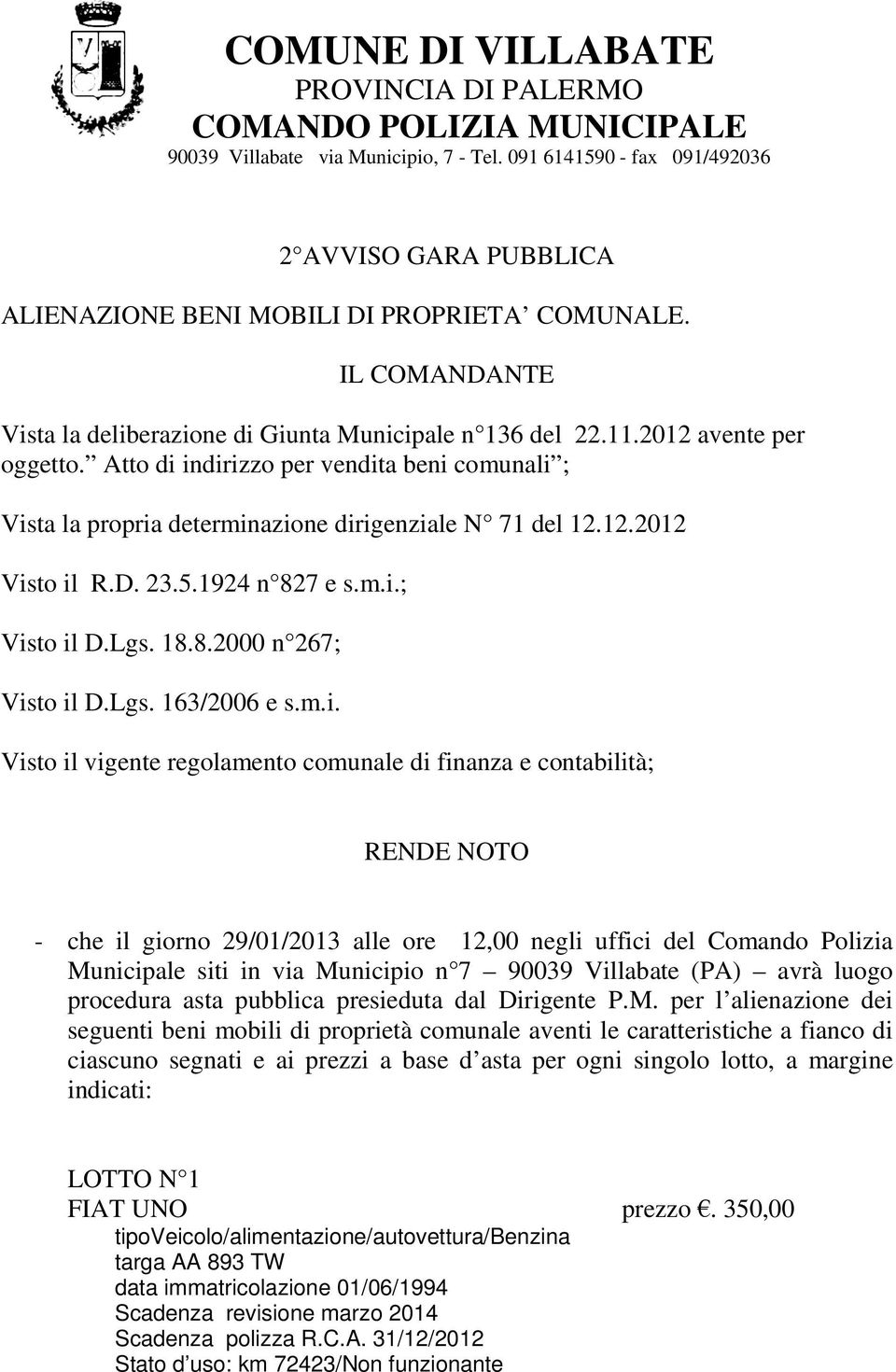 Atto di indirizzo per vendita beni comunali ; Vista la propria determinazione dirigenziale N 71 del 12.12.2012 Visto il R.D. 23.5.1924 n 827 e s.m.i.; Visto il D.Lgs. 18.8.2000 n 267; Visto il D.Lgs. 163/2006 e s.