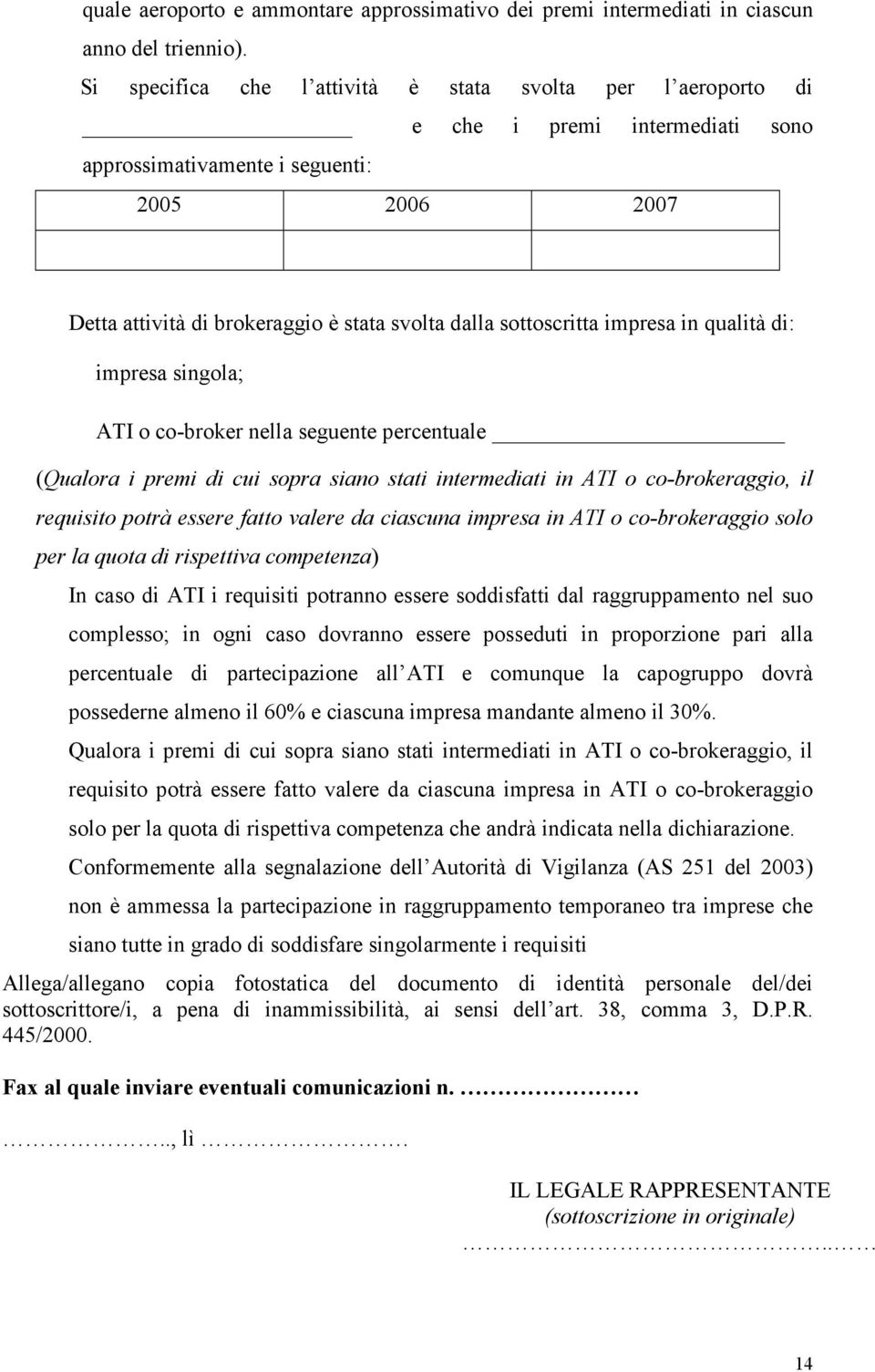 sottoscritta impresa in qualità di: impresa singola; ATI o co-broker nella seguente percentuale (Qualora i premi di cui sopra siano stati intermediati in ATI o co-brokeraggio, il requisito potrà