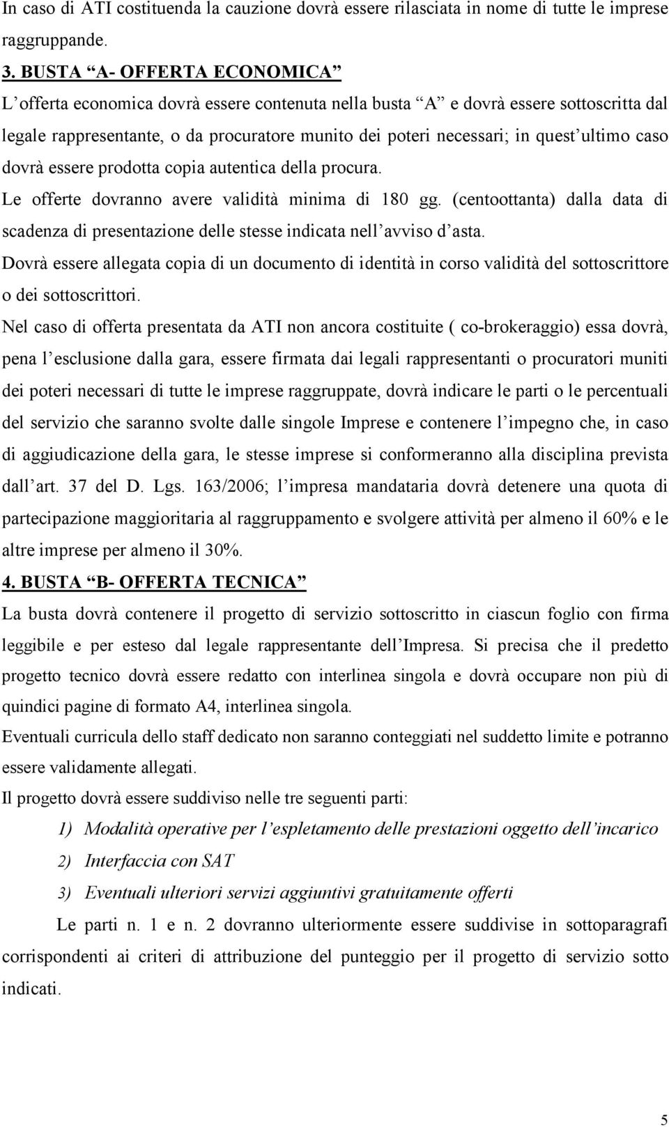 ultimo caso dovrà essere prodotta copia autentica della procura. Le offerte dovranno avere validità minima di 180 gg.