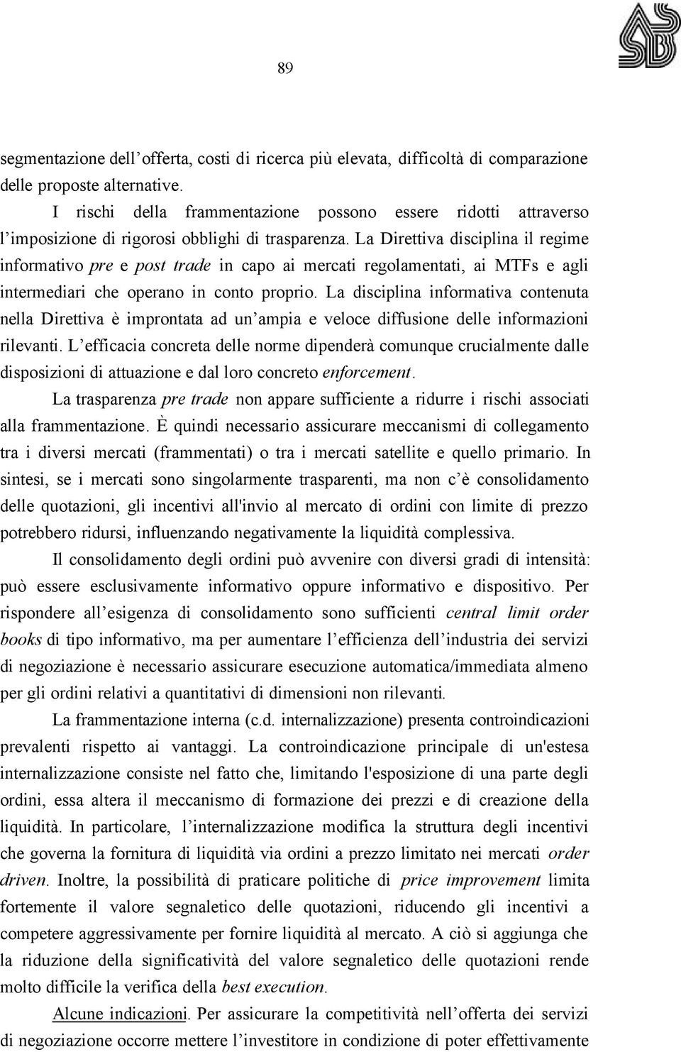 La Direttiva disciplina il regime informativo pre e post trade in capo ai mercati regolamentati, ai MTFs e agli intermediari che operano in conto proprio.