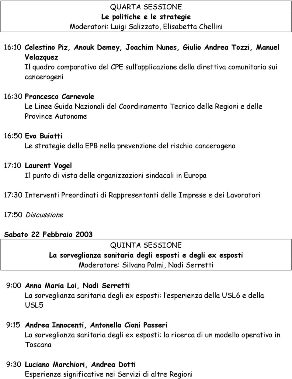 16:50 Eva Buiatti Le strategie della EPB nella prevenzione del rischio cancerogeno 17:10 Laurent Vogel Il punto di vista delle organizzazioni sindacali in Europa 17:30 Interventi Preordinati di