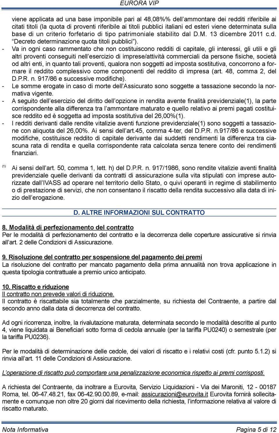 - Va in ogni caso rammentato che non costituiscono redditi di capitale, gli interessi, gli utili e gli altri proventi conseguiti nell esercizio di imprese/attività commerciali da persone fisiche,