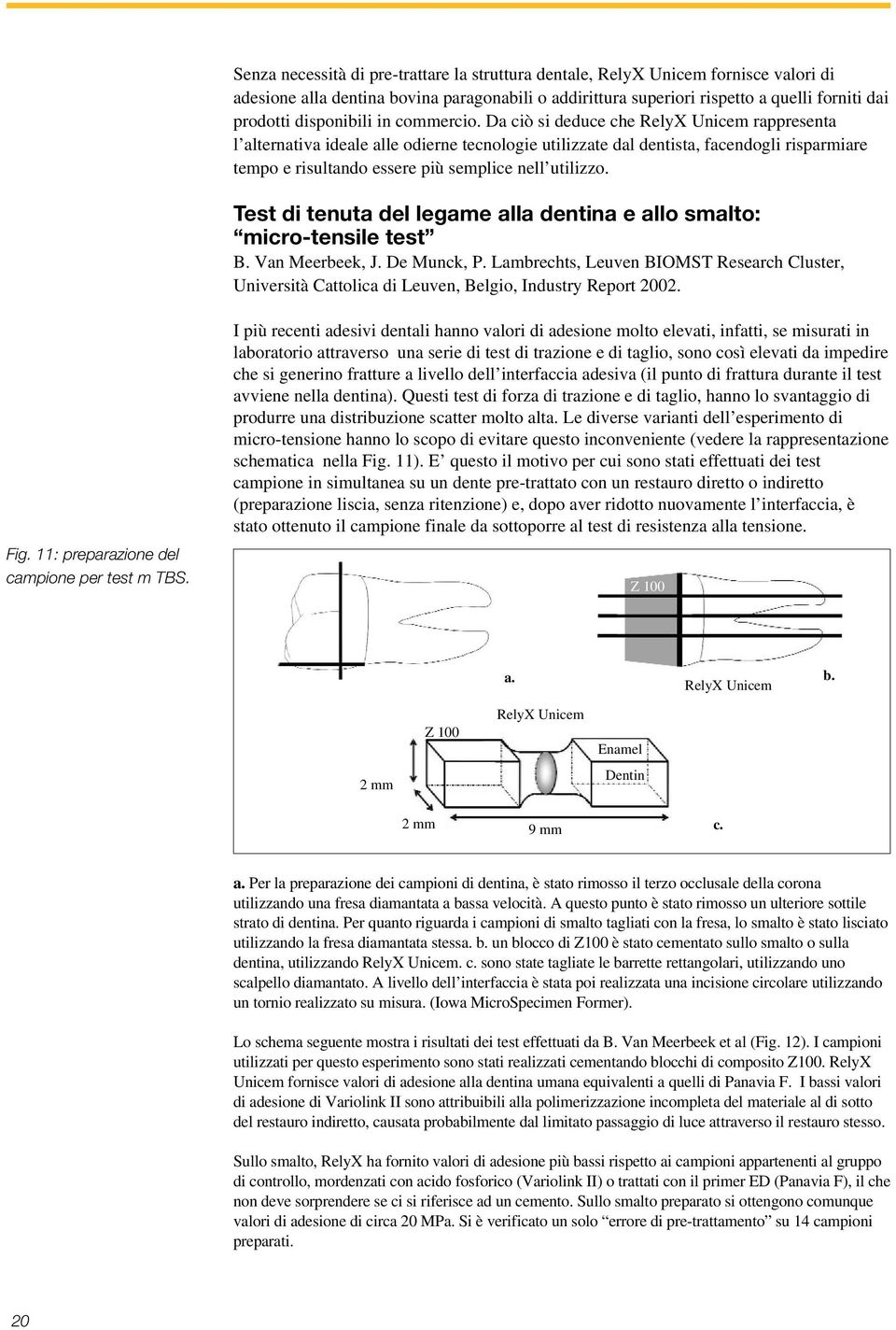 Da ciò si deduce che RelyX Unicem rappresenta l alternativa ideale alle odierne tecnologie utilizzate dal dentista, facendogli risparmiare tempo e risultando essere più semplice nell utilizzo.