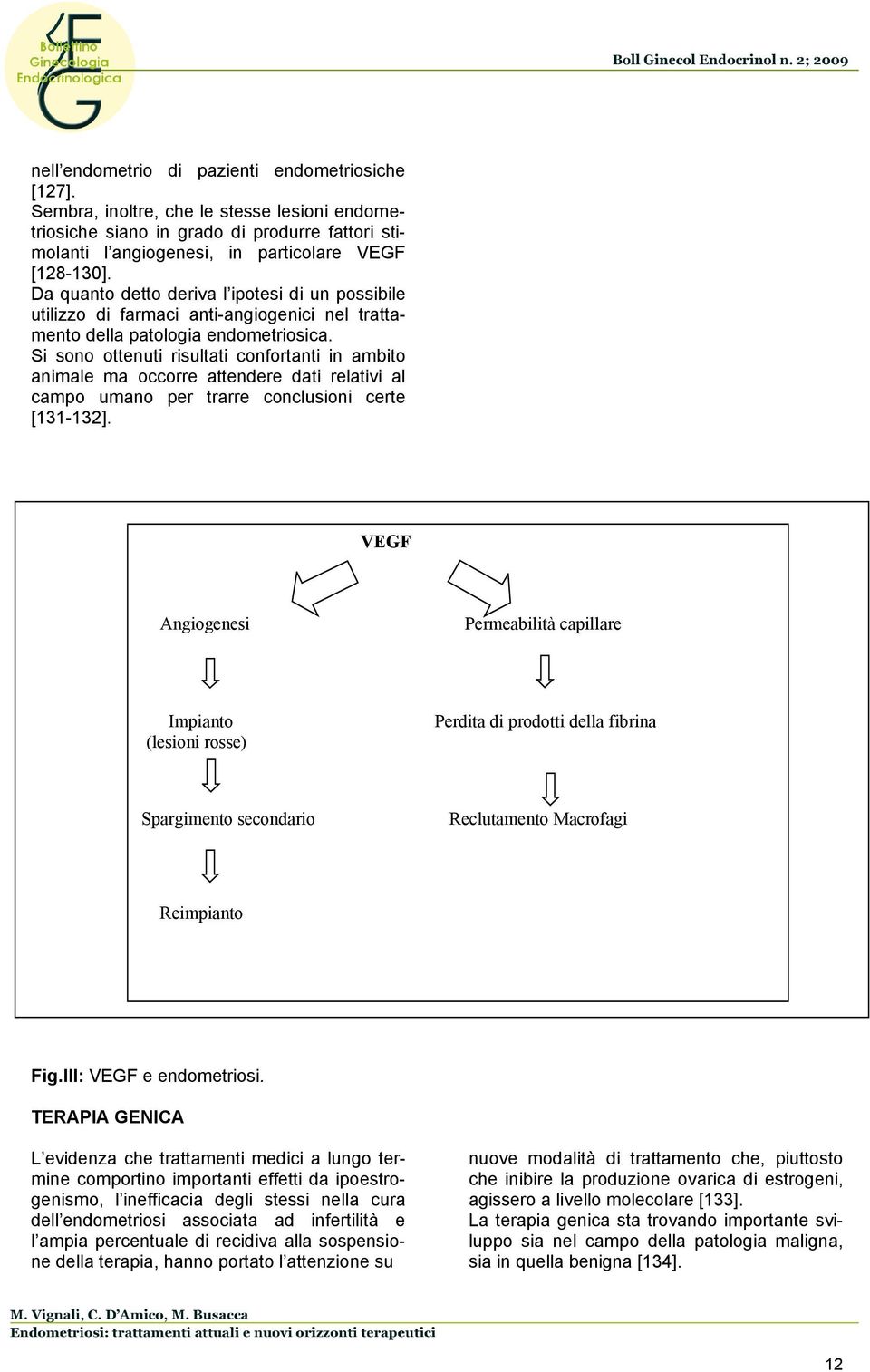 Si sono ottenuti risultati confortanti in ambito animale ma occorre attendere dati relativi al campo umano per trarre conclusioni certe [131-132].