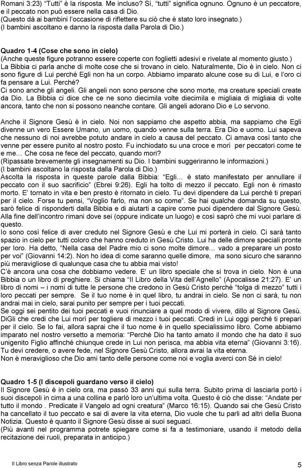 ) Quadro 1-4 (Cose che sono in cielo) (Anche queste figure potranno essere coperte con foglietti adesivi e rivelate al momento giusto.) La Bibbia ci parla anche di molte cose che si trovano in cielo.