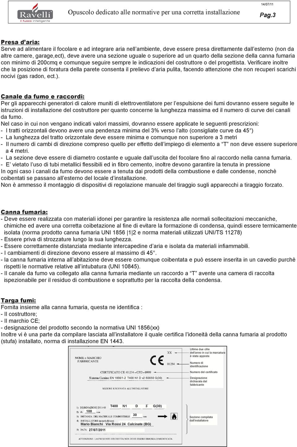 Verificare inoltre che la posizione di foratura della parete consenta il prelievo d aria pulita, facendo attenzione che non recuperi scarichi nocivi (gas radon, ect.).