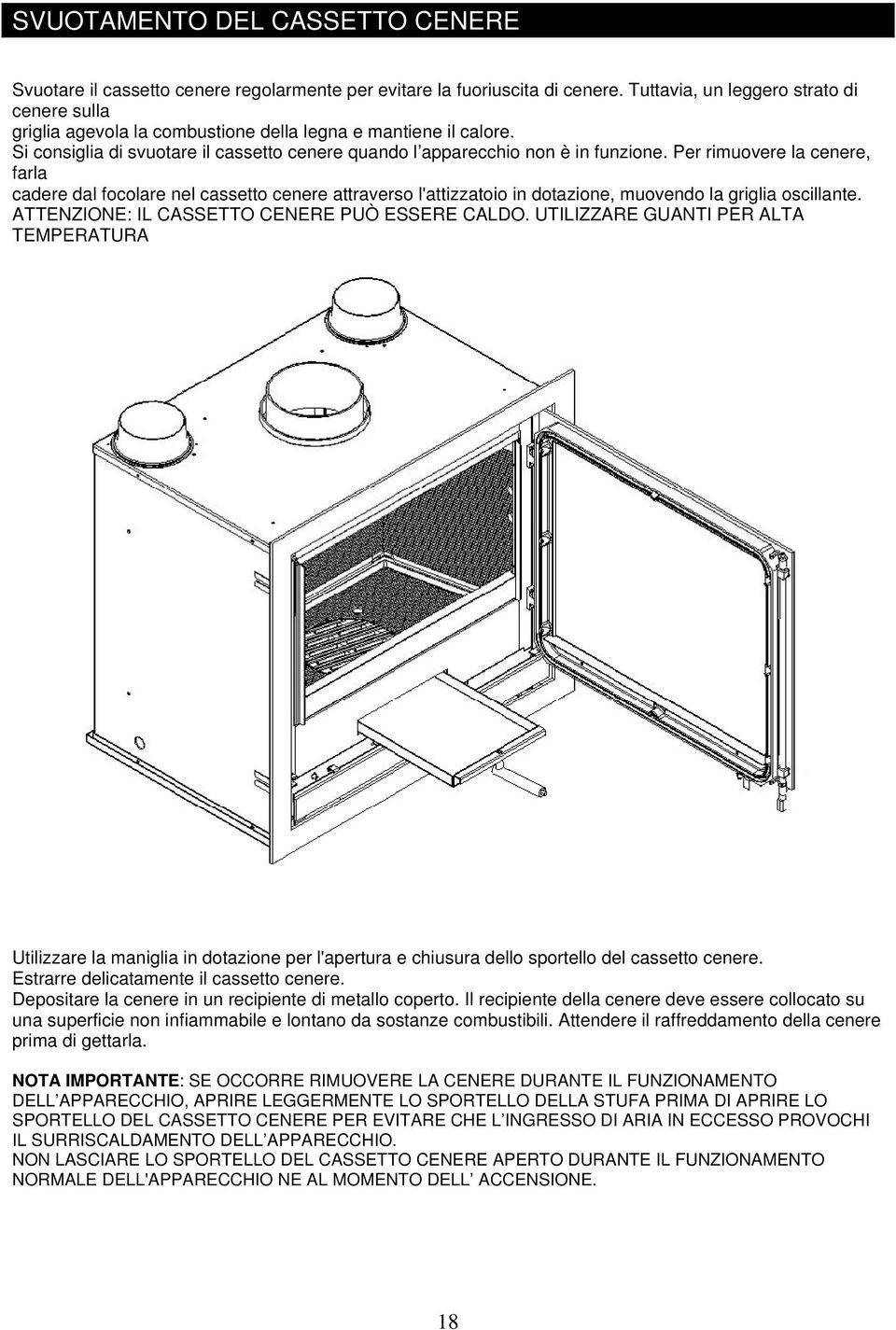 Per rimuovere la cenere, farla cadere dal focolare nel cassetto cenere attraverso l'attizzatoio in dotazione, muovendo la griglia oscillante. ATTENZIONE: IL CASSETTO CENERE PUÒ ESSERE CALDO.