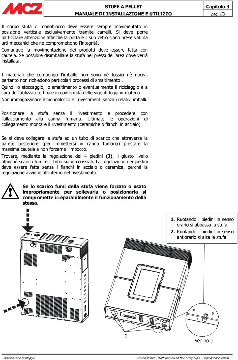 Comunque la movimentazione dei prodotti deve essere fatta con cautela. Se possibile disimballare la stufa nei pressi dell area dove verrà installata.