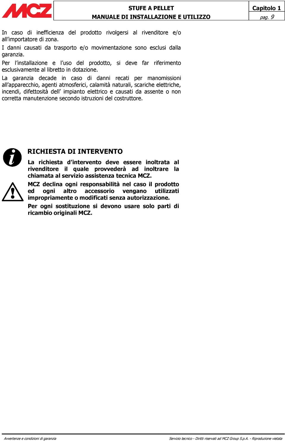 La garanzia decade in caso di danni recati per manomissioni all apparecchio, agenti atmosferici, calamità naturali, scariche elettriche, incendi, difettosità dell impianto elettrico e causati da