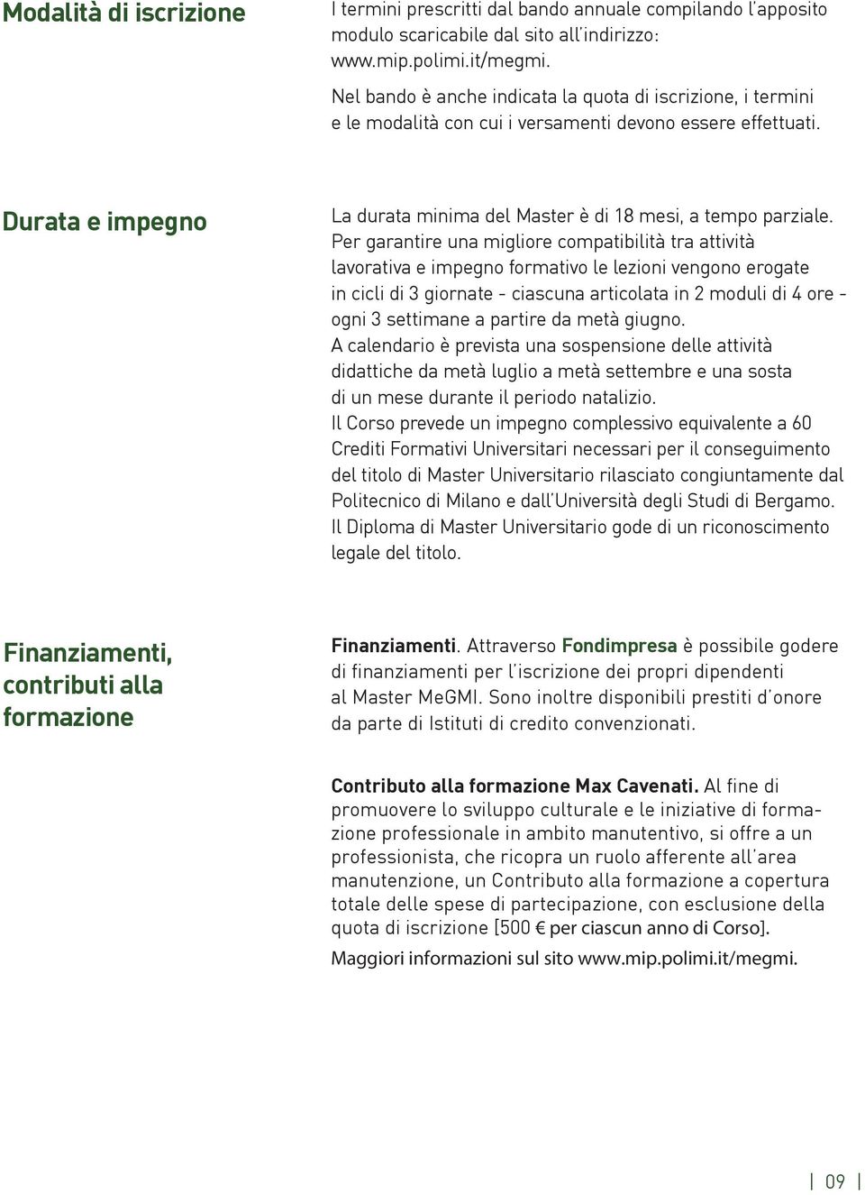 Per garantire una migliore compatibilità tra attività lavorativa e impegno formativo le lezioni vengono erogate in cicli di 3 giornate - ciascuna articolata in 2 moduli di 4 ore - ogni 3 settimane a