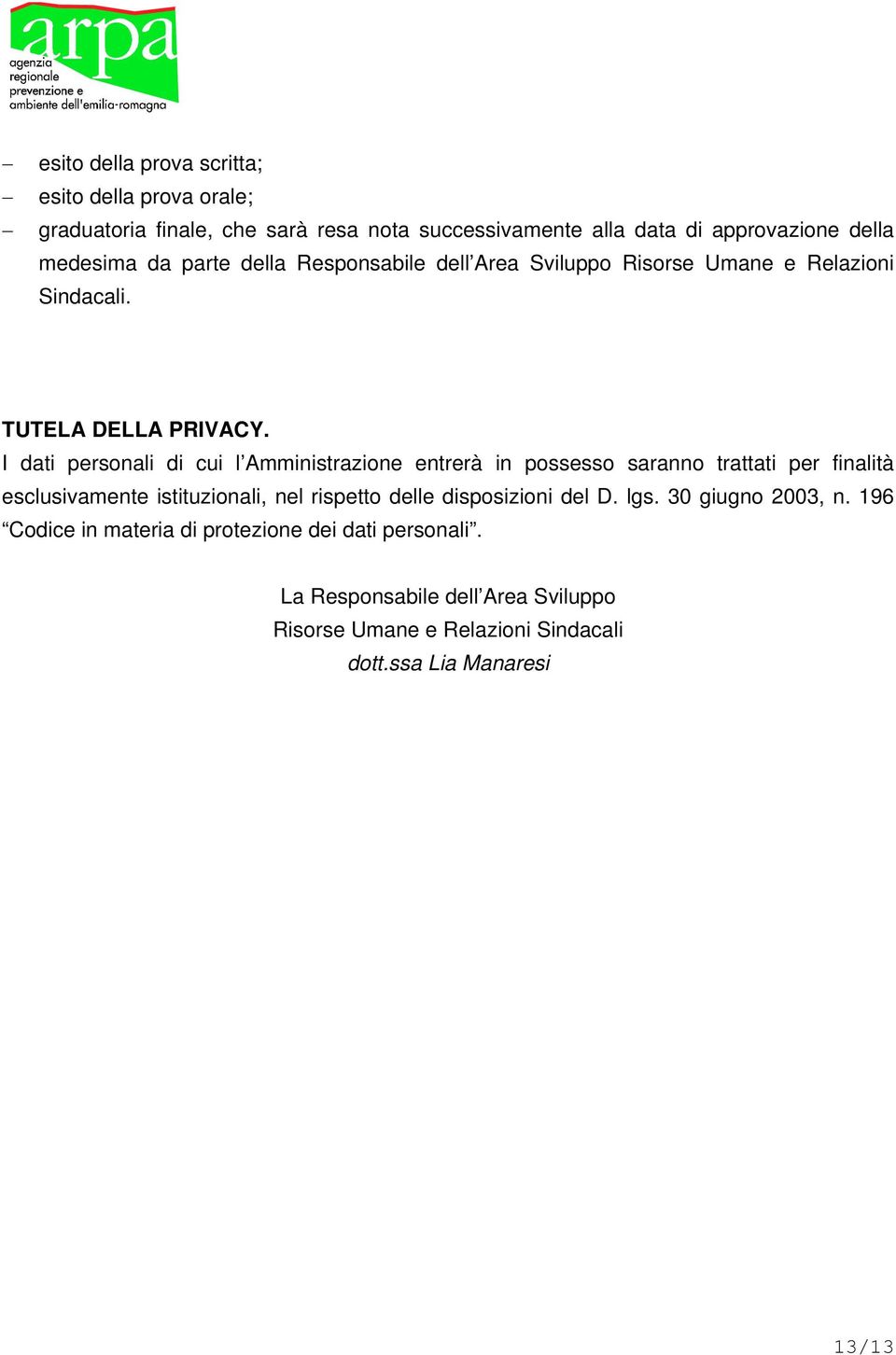 I dati personali di cui l Amministrazione entrerà in possesso saranno trattati per finalità esclusivamente istituzionali, nel rispetto delle