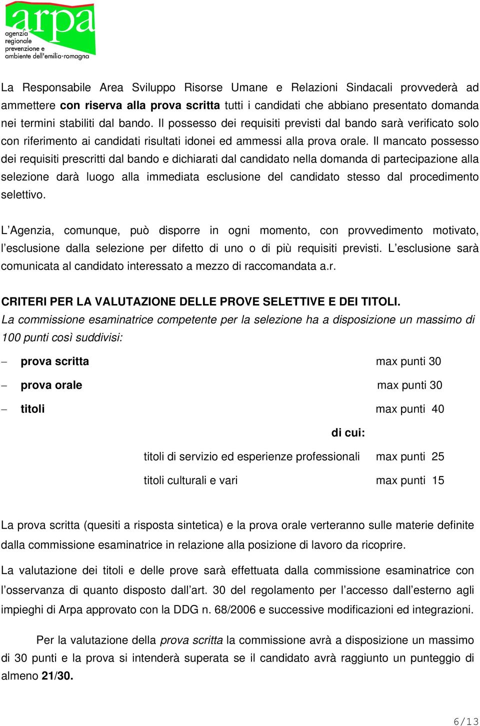 Il mancato possesso dei requisiti prescritti dal bando e dichiarati dal candidato nella domanda di partecipazione alla selezione darà luogo alla immediata esclusione del candidato stesso dal