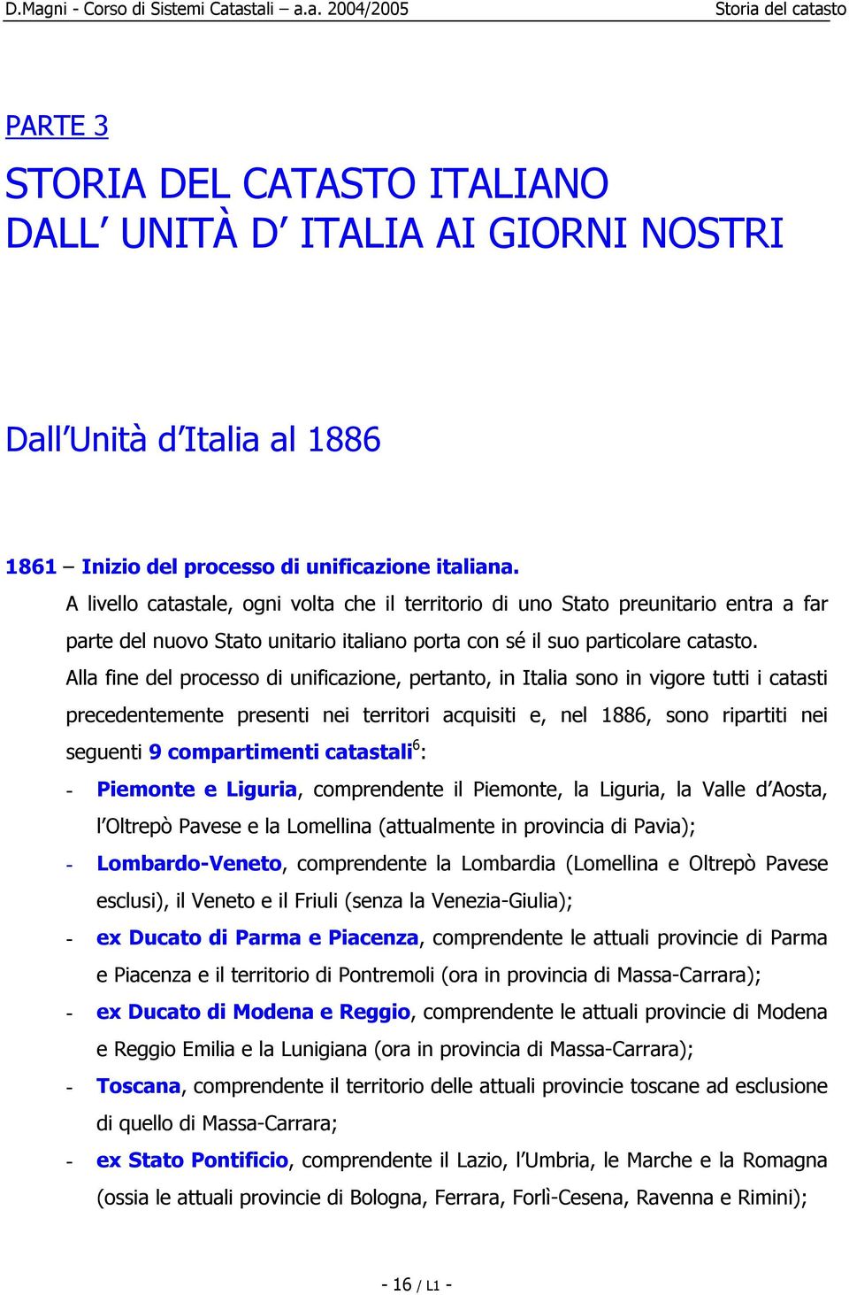 Alla fine del processo di unificazione, pertanto, in Italia sono in vigore tutti i catasti precedentemente presenti nei territori acquisiti e, nel 1886, sono ripartiti nei seguenti 9 compartimenti