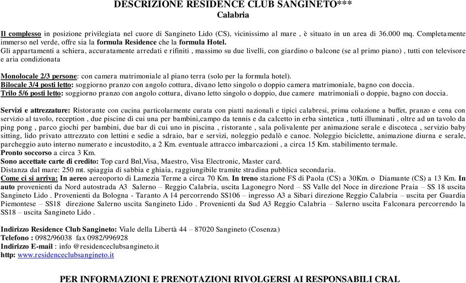 Gli appartamenti a schiera, accuratamente arredati e rifiniti, massimo su due livelli, con giardino o balcone (se al primo piano), tutti con televisore e aria condizionata Monolocale 2/3 persone: con