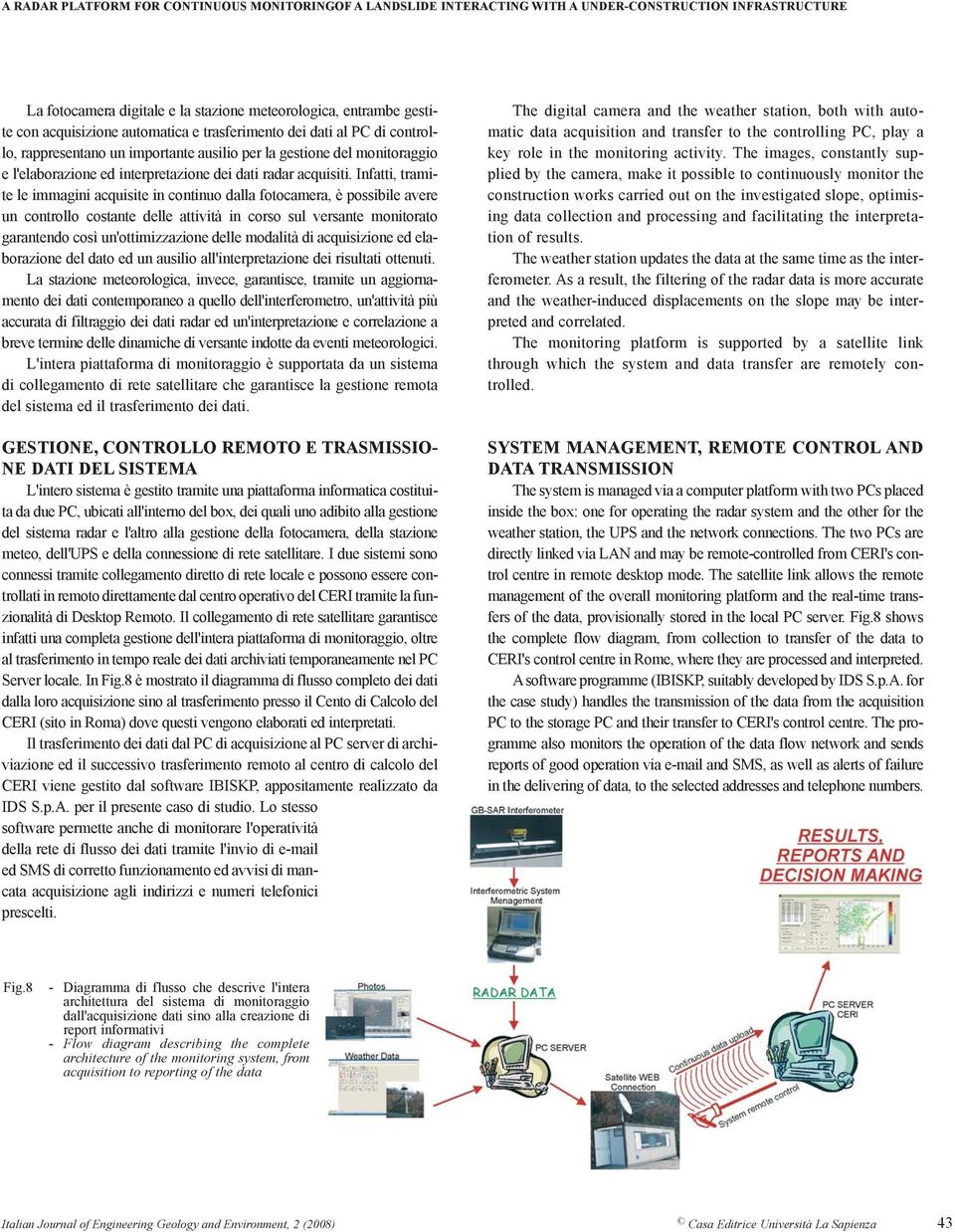 Infatti, tramite le immagini acquisite in continuo dalla fotocamera, è possibile avere un controllo costante delle attività in corso sul versante monitorato garantendo così un'ottimizzazione delle