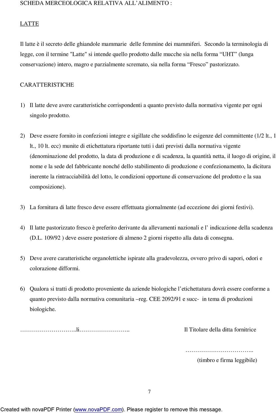 Fresco pastorizzato. 1) Il latte deve avere caratteristiche corrispondenti a quanto previsto dalla normativa vigente per ogni singolo prodotto.