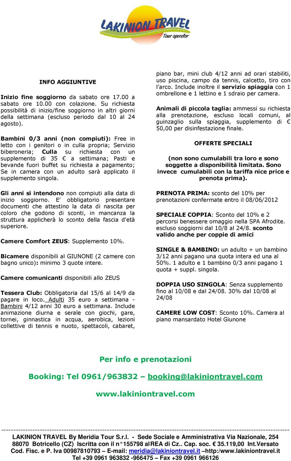 Bambini 0/3 anni (non compiuti): Free in letto con i genitori o in culla propria; Servizio biberoneria; Culla su richiesta con un supplemento di 35 a settimana; Pasti e bevande fuori buffet su