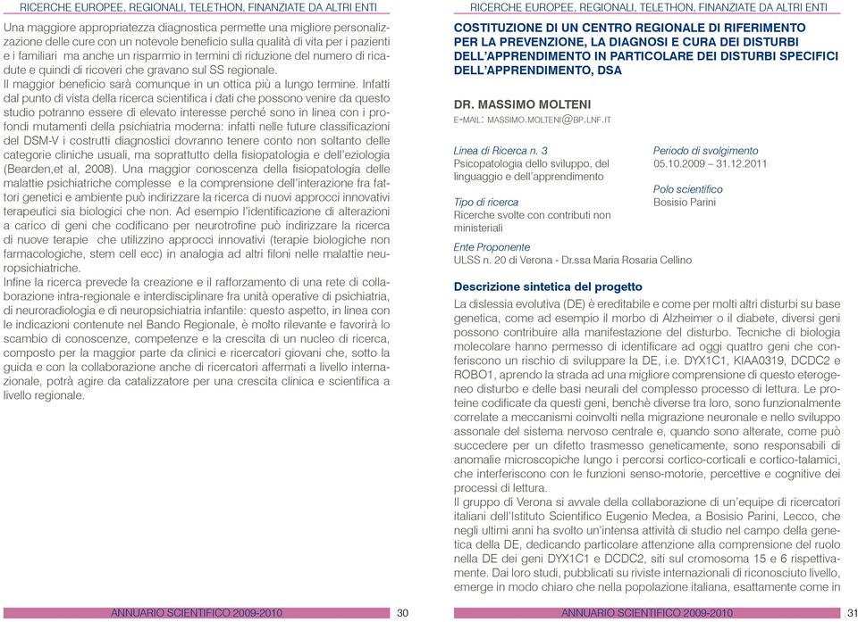 Infatti dal punto di vista della ricerca scientifica i dati che possono venire da questo studio potranno essere di elevato interesse perché sono in linea con i profondi mutamenti della psichiatria